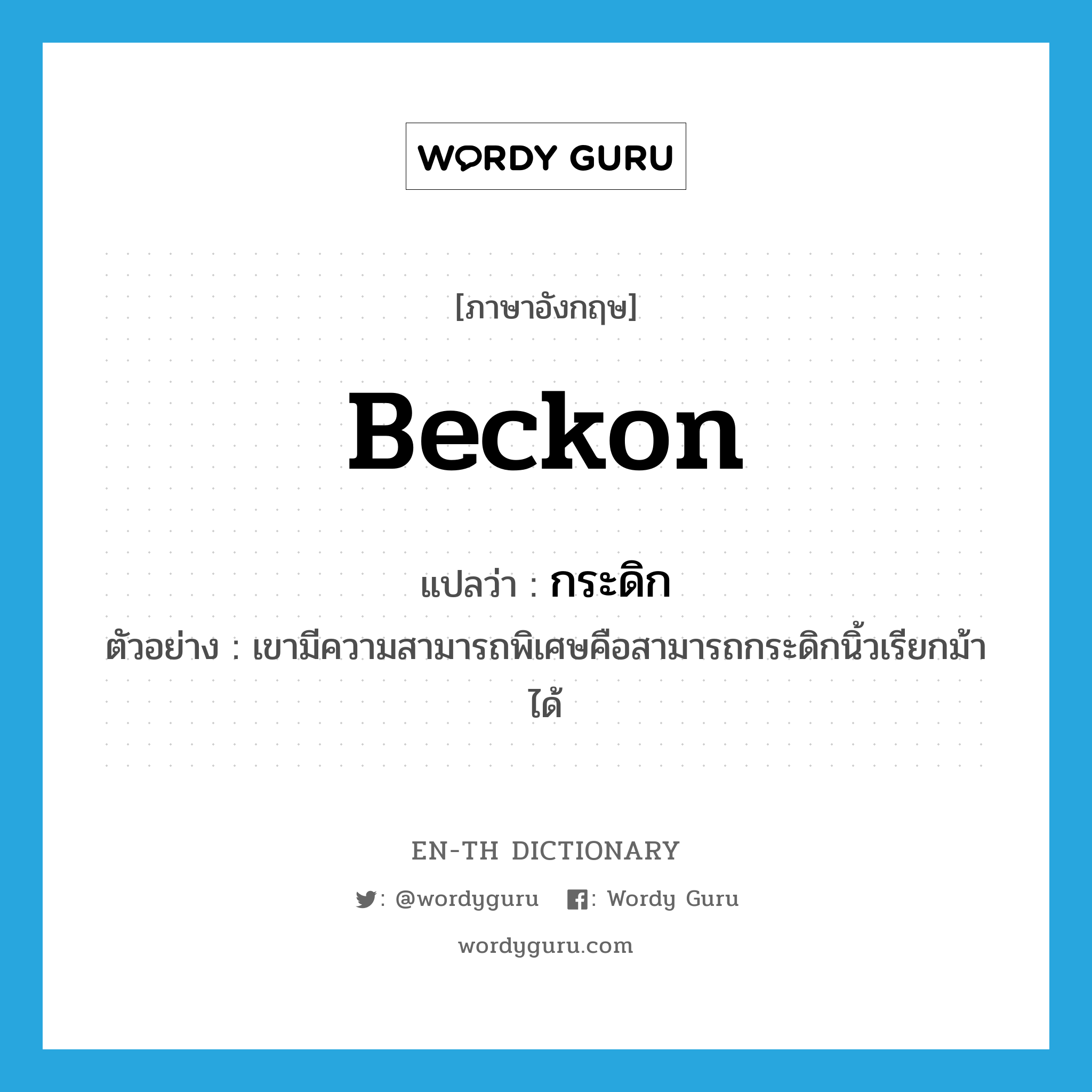 beckon แปลว่า?, คำศัพท์ภาษาอังกฤษ beckon แปลว่า กระดิก ประเภท V ตัวอย่าง เขามีความสามารถพิเศษคือสามารถกระดิกนิ้วเรียกม้าได้ หมวด V