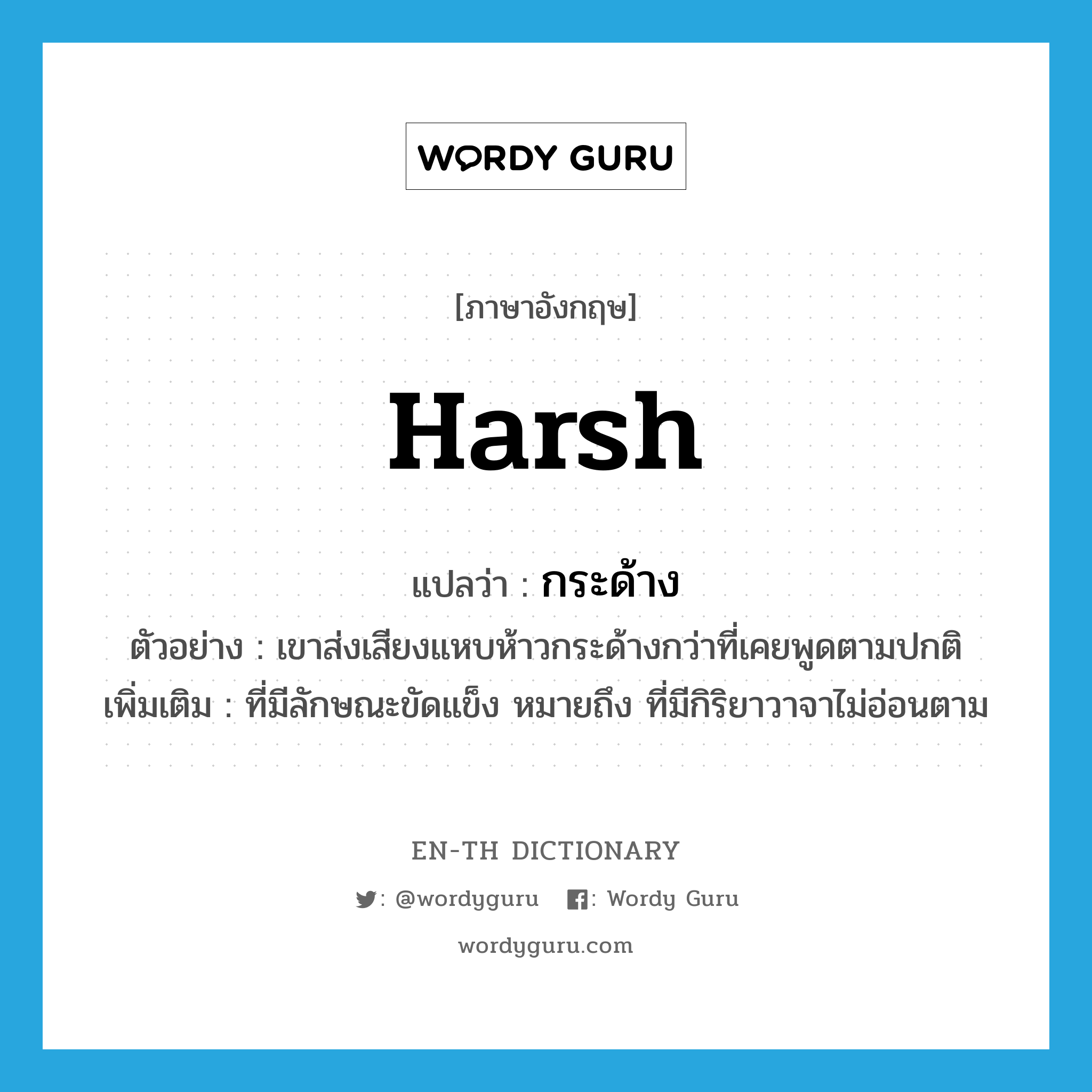 harsh แปลว่า?, คำศัพท์ภาษาอังกฤษ harsh แปลว่า กระด้าง ประเภท ADJ ตัวอย่าง เขาส่งเสียงแหบห้าวกระด้างกว่าที่เคยพูดตามปกติ เพิ่มเติม ที่มีลักษณะขัดแข็ง หมายถึง ที่มีกิริยาวาจาไม่อ่อนตาม หมวด ADJ