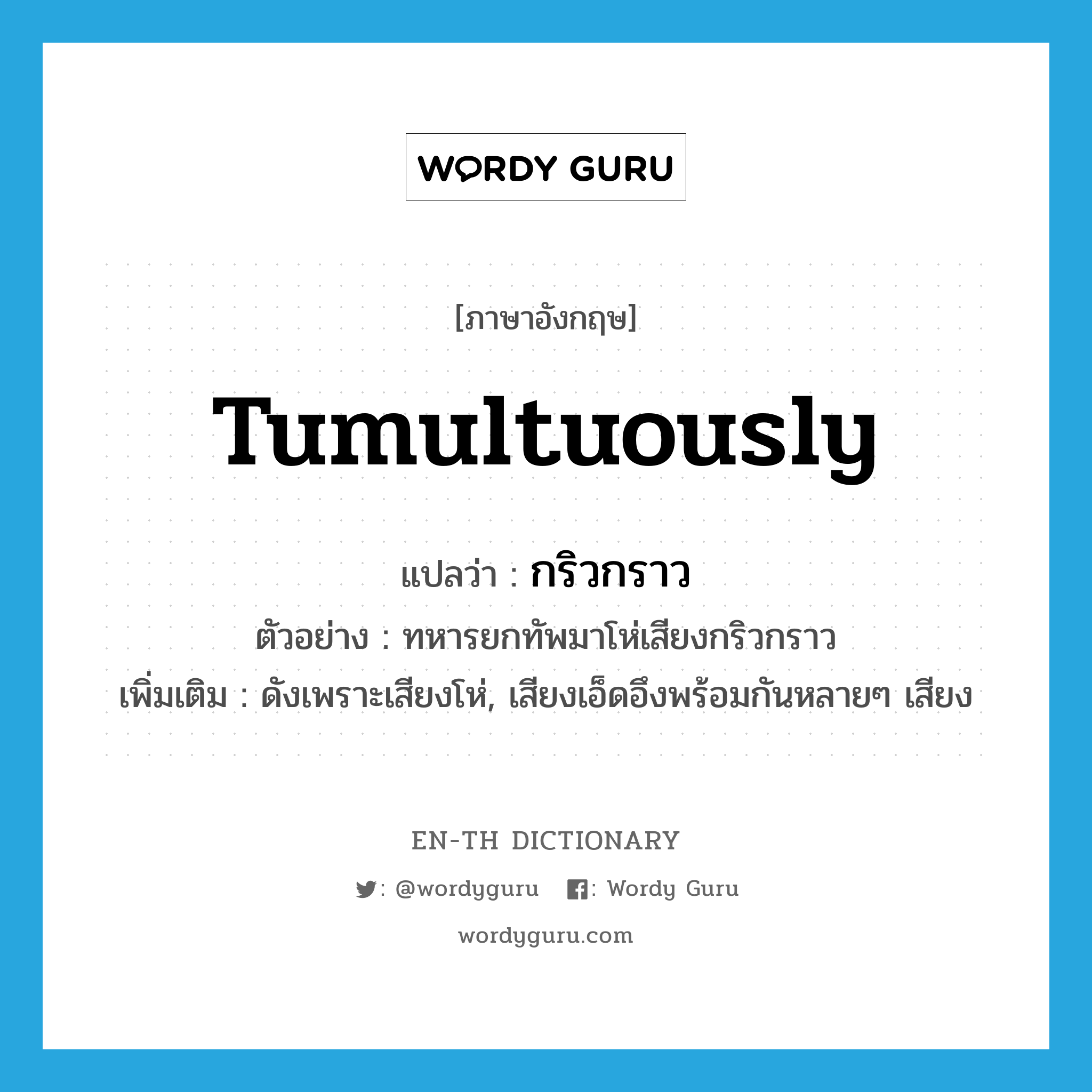 tumultuously แปลว่า?, คำศัพท์ภาษาอังกฤษ tumultuously แปลว่า กริวกราว ประเภท ADV ตัวอย่าง ทหารยกทัพมาโห่เสียงกริวกราว เพิ่มเติม ดังเพราะเสียงโห่, เสียงเอ็ดอึงพร้อมกันหลายๆ เสียง หมวด ADV