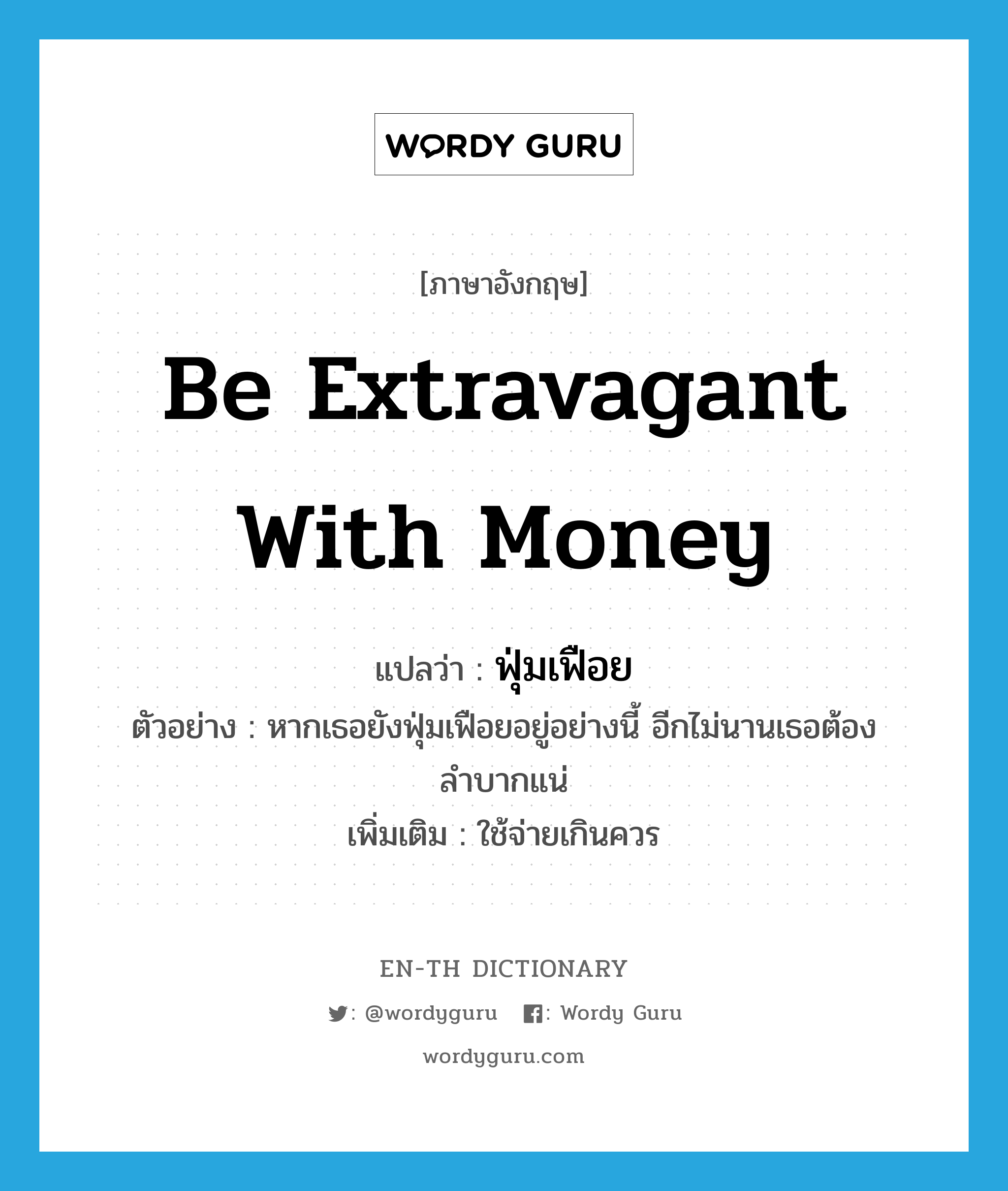 be extravagant with money แปลว่า?, คำศัพท์ภาษาอังกฤษ be extravagant with money แปลว่า ฟุ่มเฟือย ประเภท V ตัวอย่าง หากเธอยังฟุ่มเฟือยอยู่อย่างนี้ อีกไม่นานเธอต้องลำบากแน่ เพิ่มเติม ใช้จ่ายเกินควร หมวด V