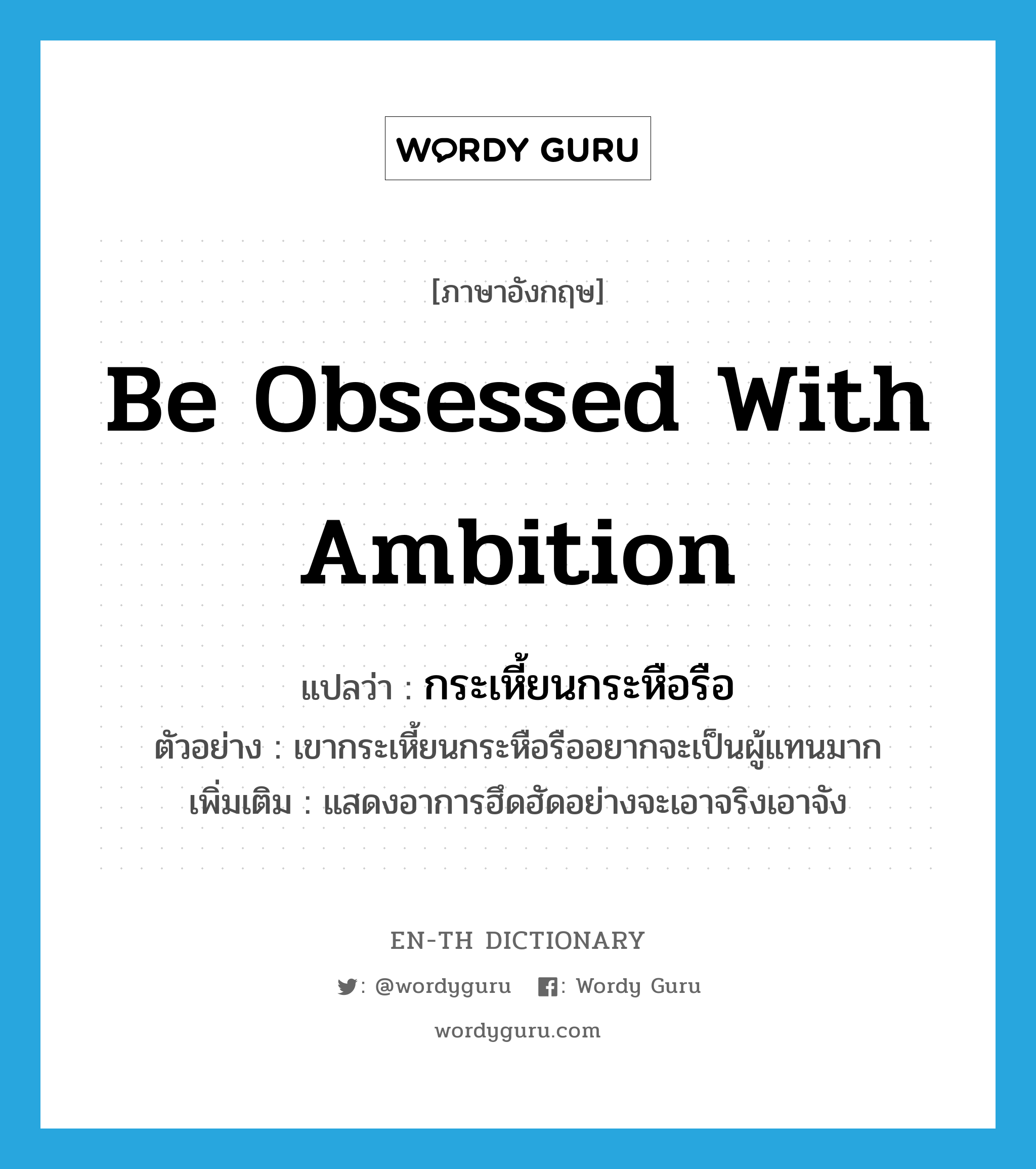 be obsessed with ambition แปลว่า?, คำศัพท์ภาษาอังกฤษ be obsessed with ambition แปลว่า กระเหี้ยนกระหือรือ ประเภท V ตัวอย่าง เขากระเหี้ยนกระหือรืออยากจะเป็นผู้แทนมาก เพิ่มเติม แสดงอาการฮึดฮัดอย่างจะเอาจริงเอาจัง หมวด V