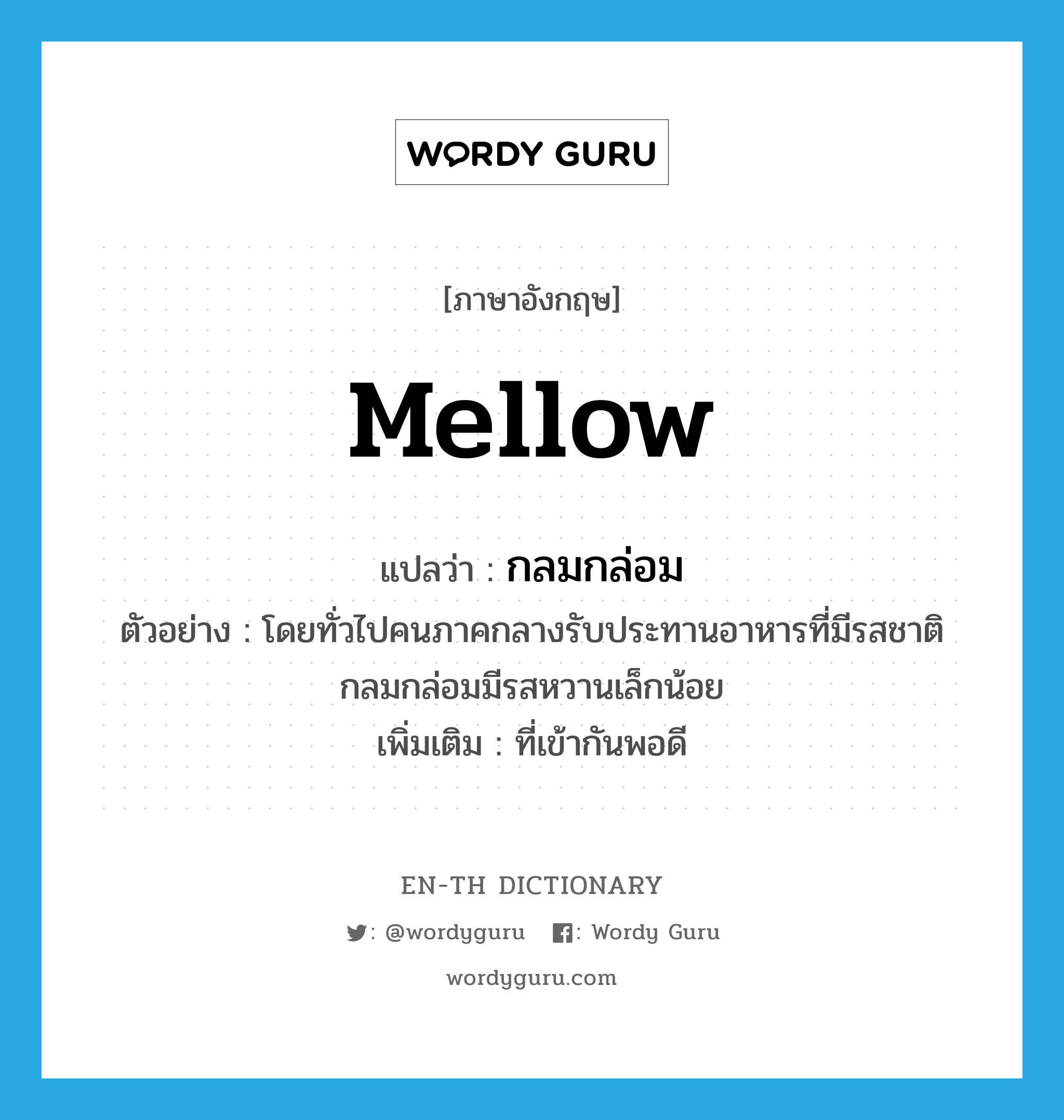 mellow แปลว่า?, คำศัพท์ภาษาอังกฤษ mellow แปลว่า กลมกล่อม ประเภท ADJ ตัวอย่าง โดยทั่วไปคนภาคกลางรับประทานอาหารที่มีรสชาติกลมกล่อมมีรสหวานเล็กน้อย เพิ่มเติม ที่เข้ากันพอดี หมวด ADJ