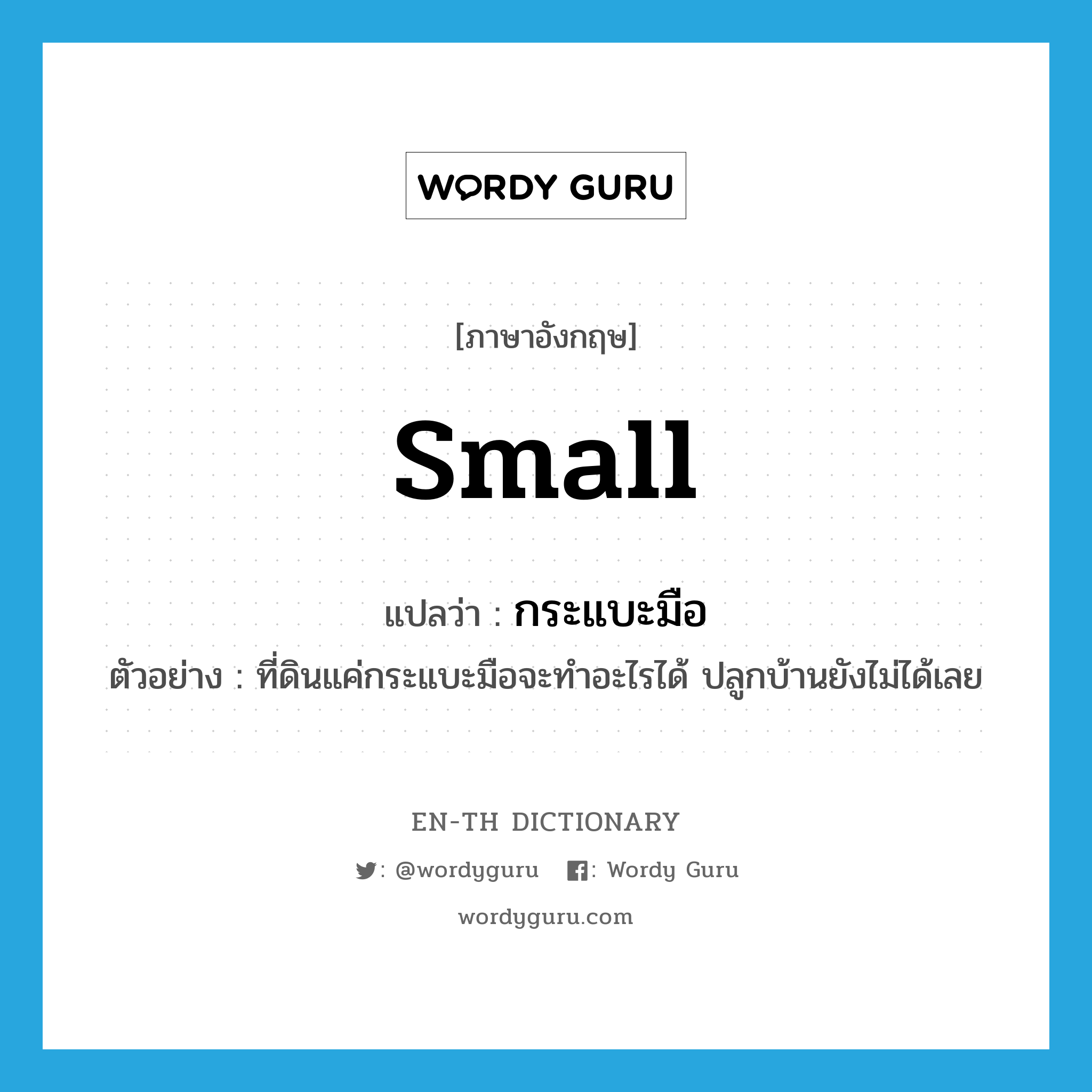 small แปลว่า?, คำศัพท์ภาษาอังกฤษ small แปลว่า กระแบะมือ ประเภท ADJ ตัวอย่าง ที่ดินแค่กระแบะมือจะทำอะไรได้ ปลูกบ้านยังไม่ได้เลย หมวด ADJ