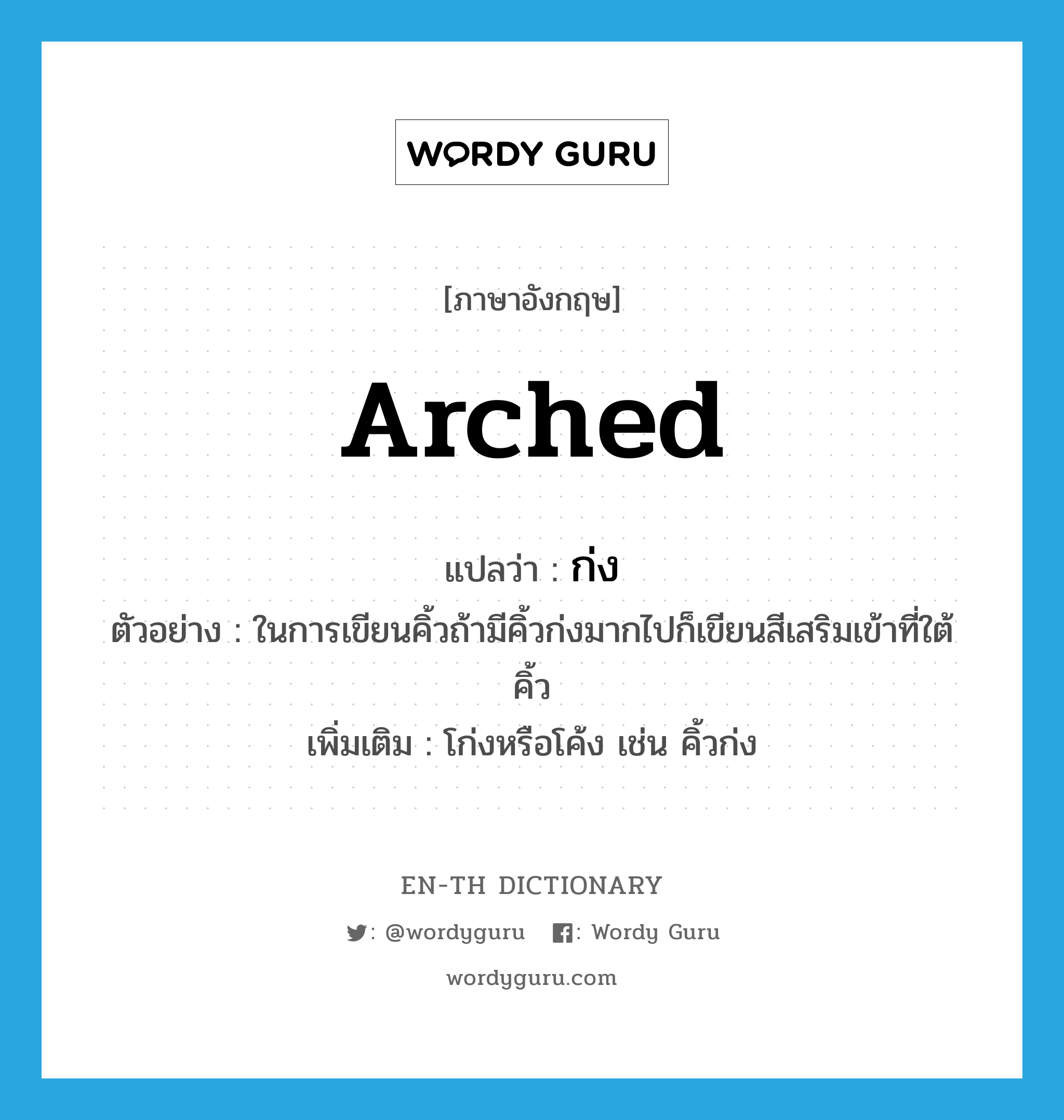 arched แปลว่า?, คำศัพท์ภาษาอังกฤษ arched แปลว่า ก่ง ประเภท ADJ ตัวอย่าง ในการเขียนคิ้วถ้ามีคิ้วก่งมากไปก็เขียนสีเสริมเข้าที่ใต้คิ้ว เพิ่มเติม โก่งหรือโค้ง เช่น คิ้วก่ง หมวด ADJ