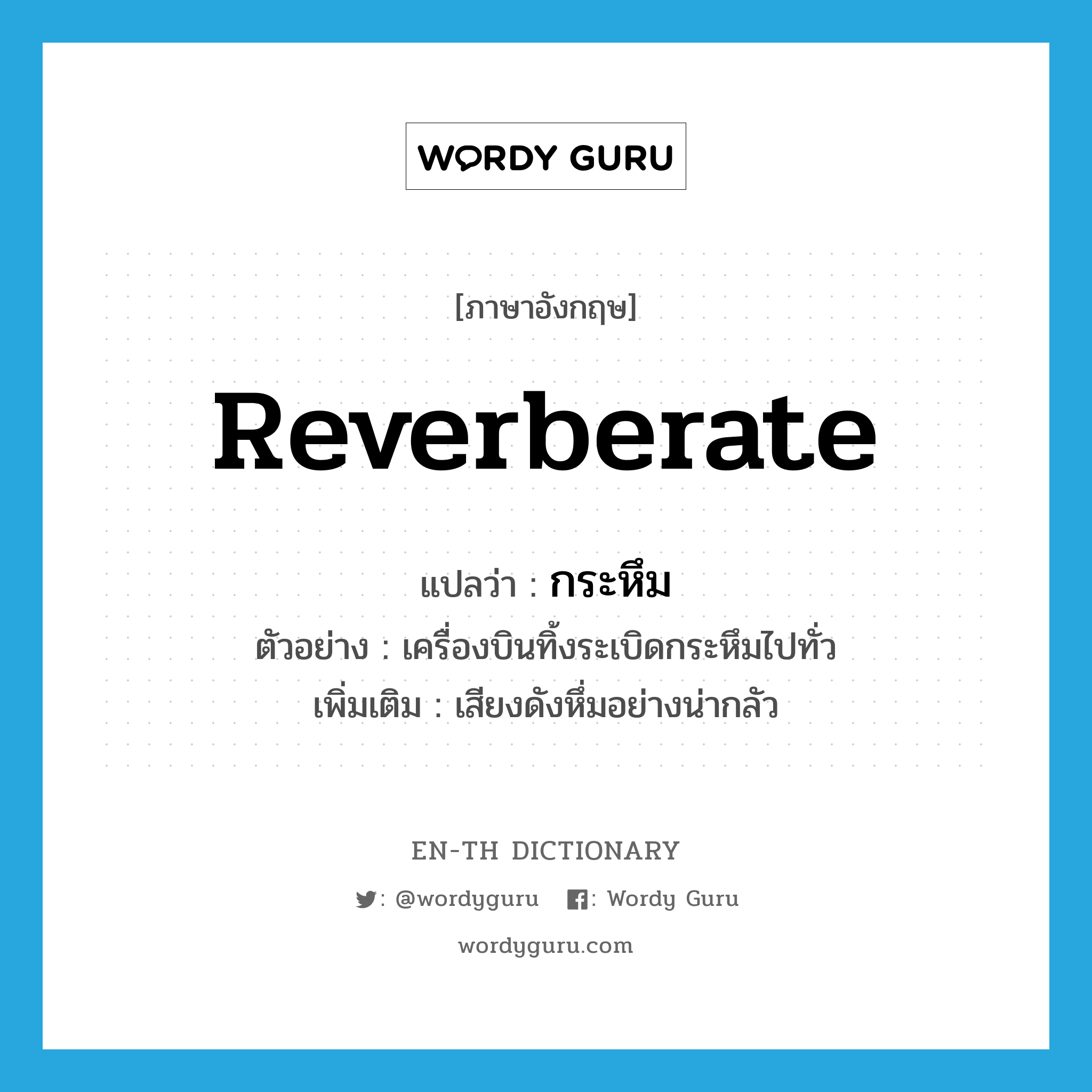 reverberate แปลว่า?, คำศัพท์ภาษาอังกฤษ reverberate แปลว่า กระหึม ประเภท V ตัวอย่าง เครื่องบินทิ้งระเบิดกระหึมไปทั่ว เพิ่มเติม เสียงดังหึ่มอย่างน่ากลัว หมวด V