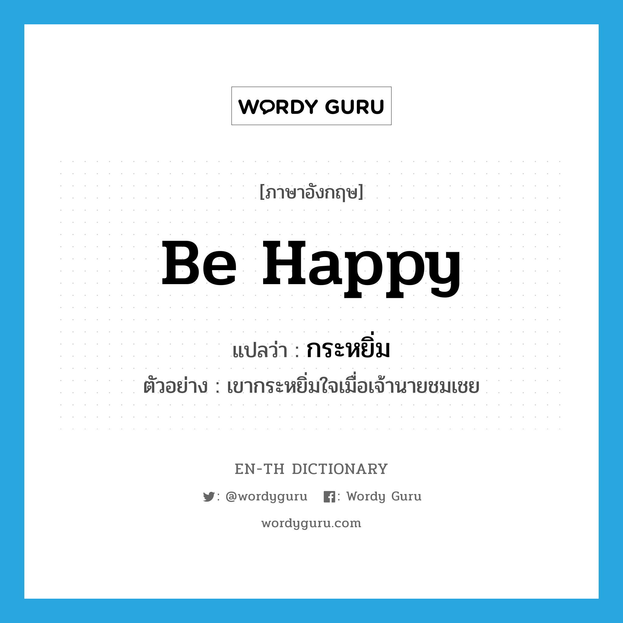 be happy แปลว่า?, คำศัพท์ภาษาอังกฤษ be happy แปลว่า กระหยิ่ม ประเภท V ตัวอย่าง เขากระหยิ่มใจเมื่อเจ้านายชมเชย หมวด V