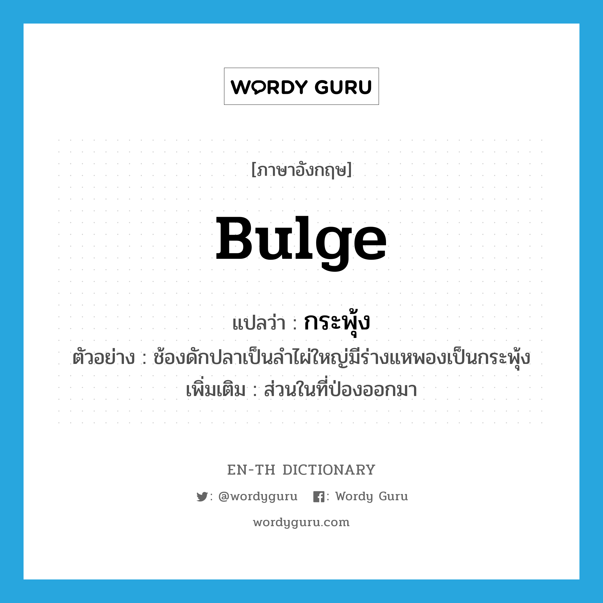 bulge แปลว่า?, คำศัพท์ภาษาอังกฤษ bulge แปลว่า กระพุ้ง ประเภท N ตัวอย่าง ช้องดักปลาเป็นลำไผ่ใหญ่มีร่างแหพองเป็นกระพุ้ง เพิ่มเติม ส่วนในที่ป่องออกมา หมวด N