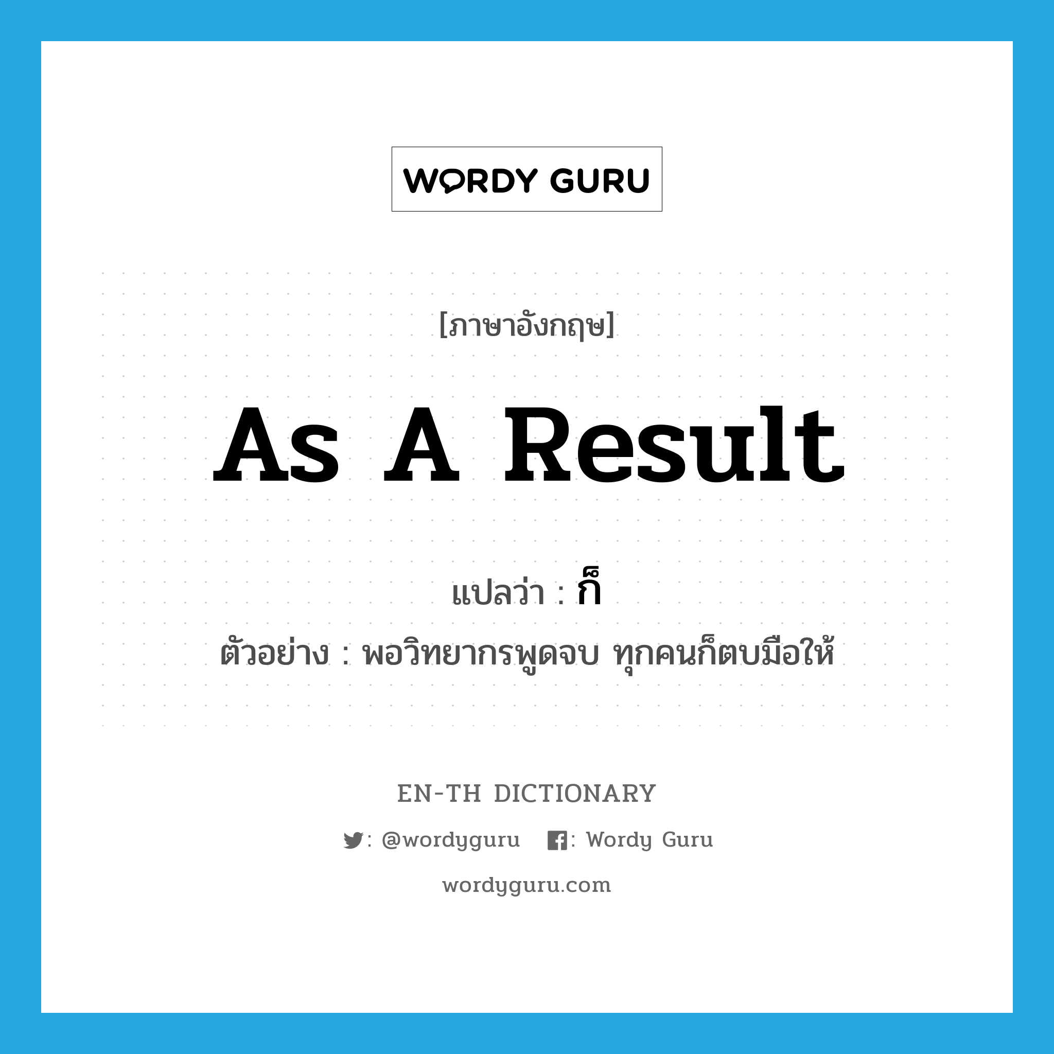 as a result แปลว่า?, คำศัพท์ภาษาอังกฤษ as a result แปลว่า ก็ ประเภท CONJ ตัวอย่าง พอวิทยากรพูดจบ ทุกคนก็ตบมือให้ หมวด CONJ