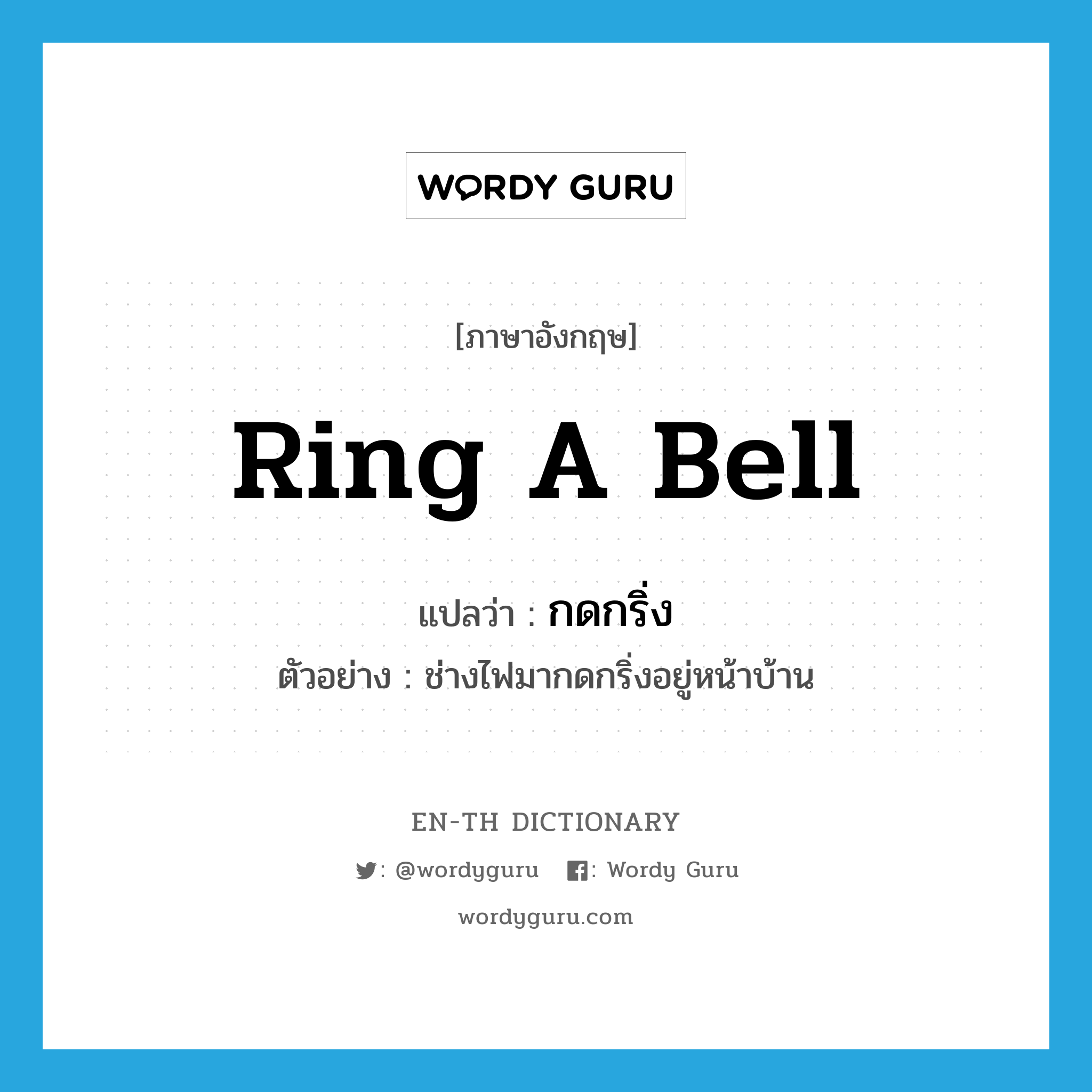 ring a bell แปลว่า?, คำศัพท์ภาษาอังกฤษ ring a bell แปลว่า กดกริ่ง ประเภท V ตัวอย่าง ช่างไฟมากดกริ่งอยู่หน้าบ้าน หมวด V