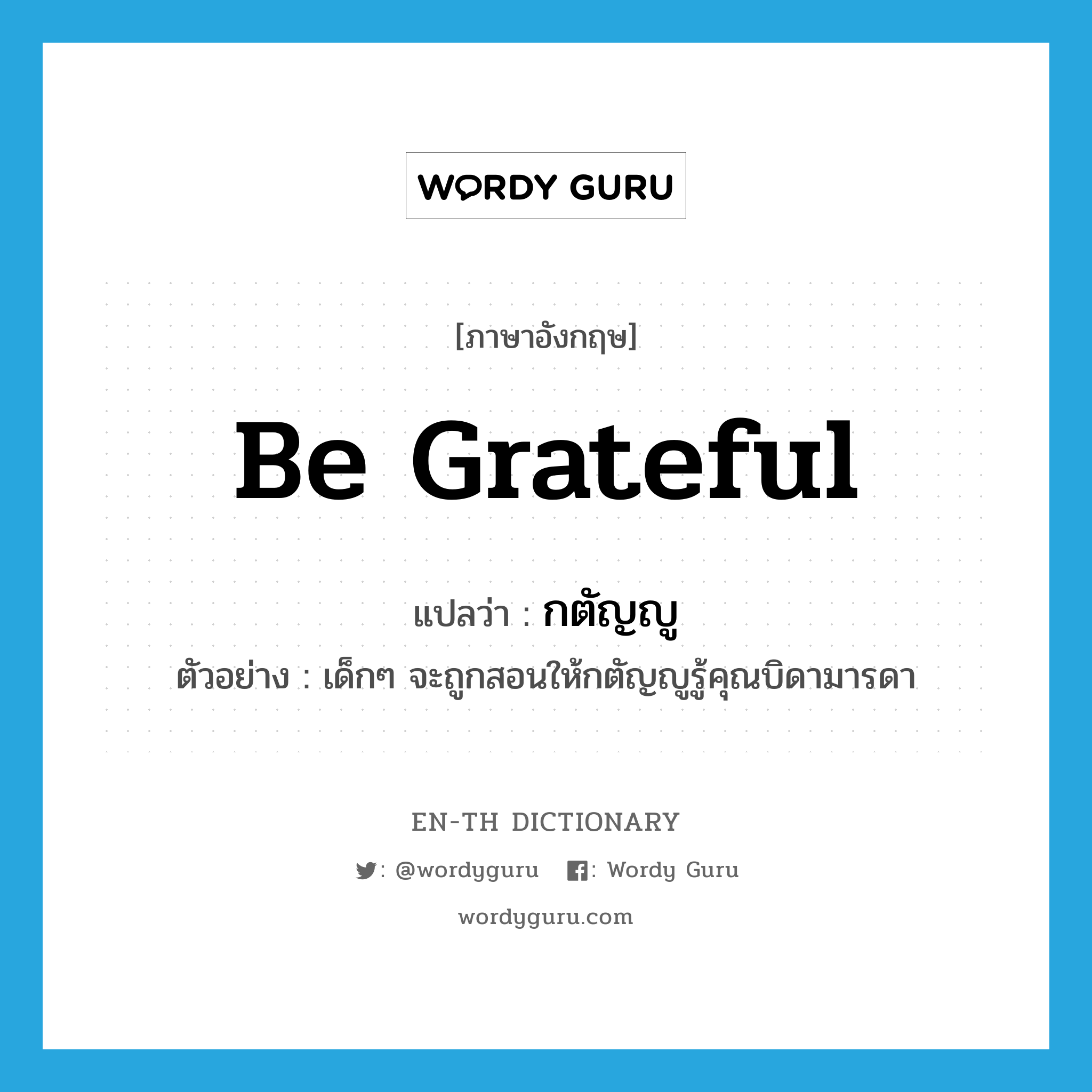 be grateful แปลว่า?, คำศัพท์ภาษาอังกฤษ be grateful แปลว่า กตัญญู ประเภท V ตัวอย่าง เด็กๆ จะถูกสอนให้กตัญญูรู้คุณบิดามารดา หมวด V