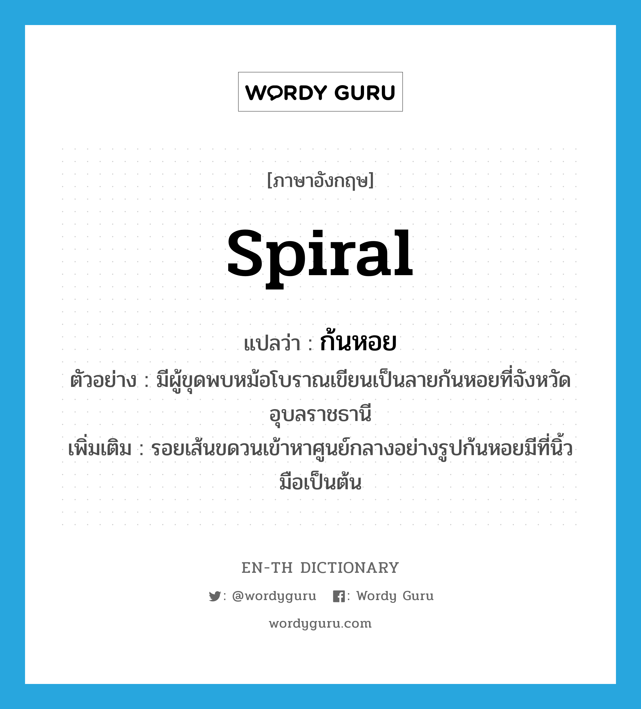 spiral แปลว่า?, คำศัพท์ภาษาอังกฤษ spiral แปลว่า ก้นหอย ประเภท N ตัวอย่าง มีผู้ขุดพบหม้อโบราณเขียนเป็นลายก้นหอยที่จังหวัดอุบลราชธานี เพิ่มเติม รอยเส้นขดวนเข้าหาศูนย์กลางอย่างรูปก้นหอยมีที่นิ้วมือเป็นต้น หมวด N