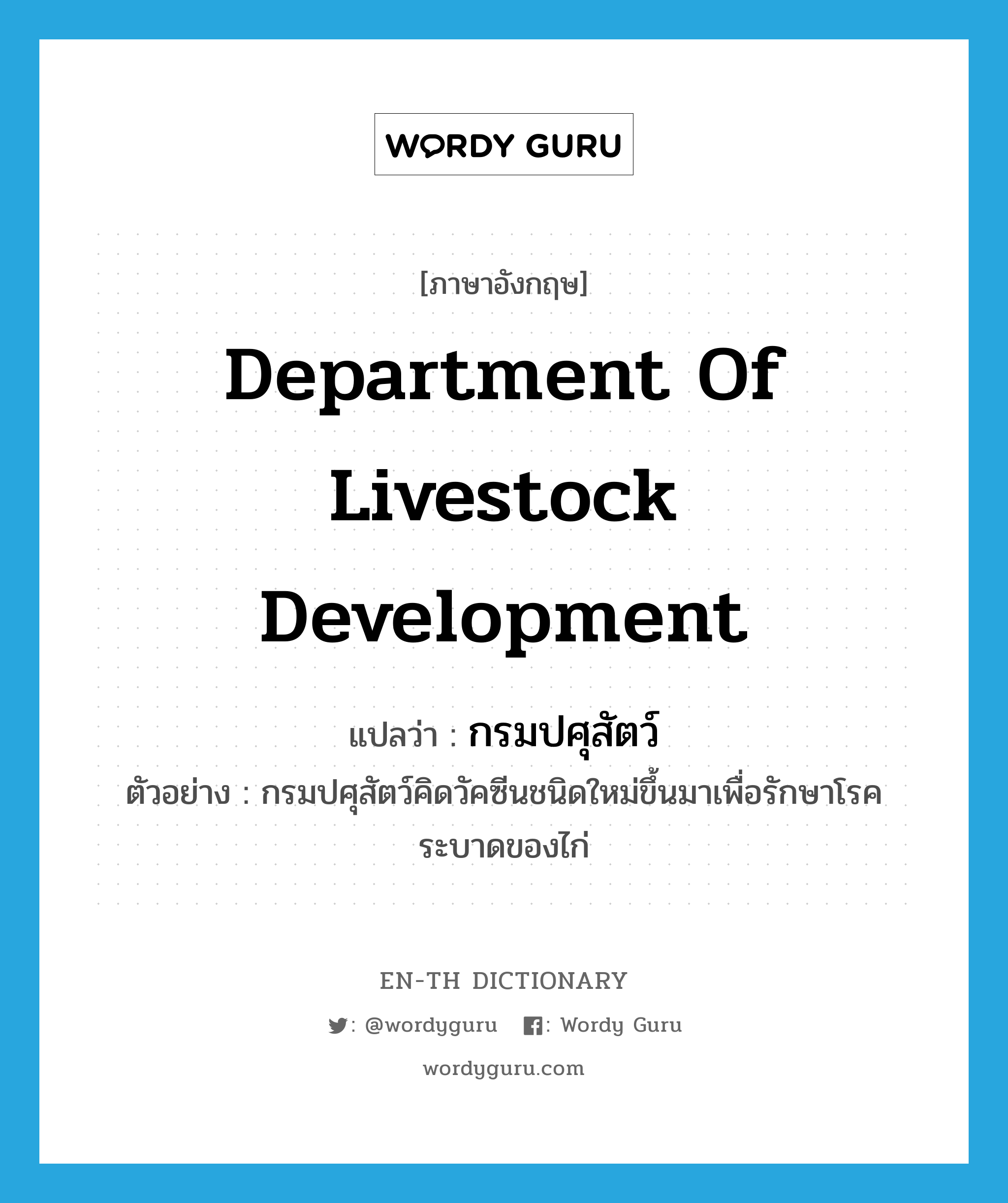 Department of Livestock Development แปลว่า?, คำศัพท์ภาษาอังกฤษ Department of Livestock Development แปลว่า กรมปศุสัตว์ ประเภท N ตัวอย่าง กรมปศุสัตว์คิดวัคซีนชนิดใหม่ขึ้นมาเพื่อรักษาโรคระบาดของไก่ หมวด N