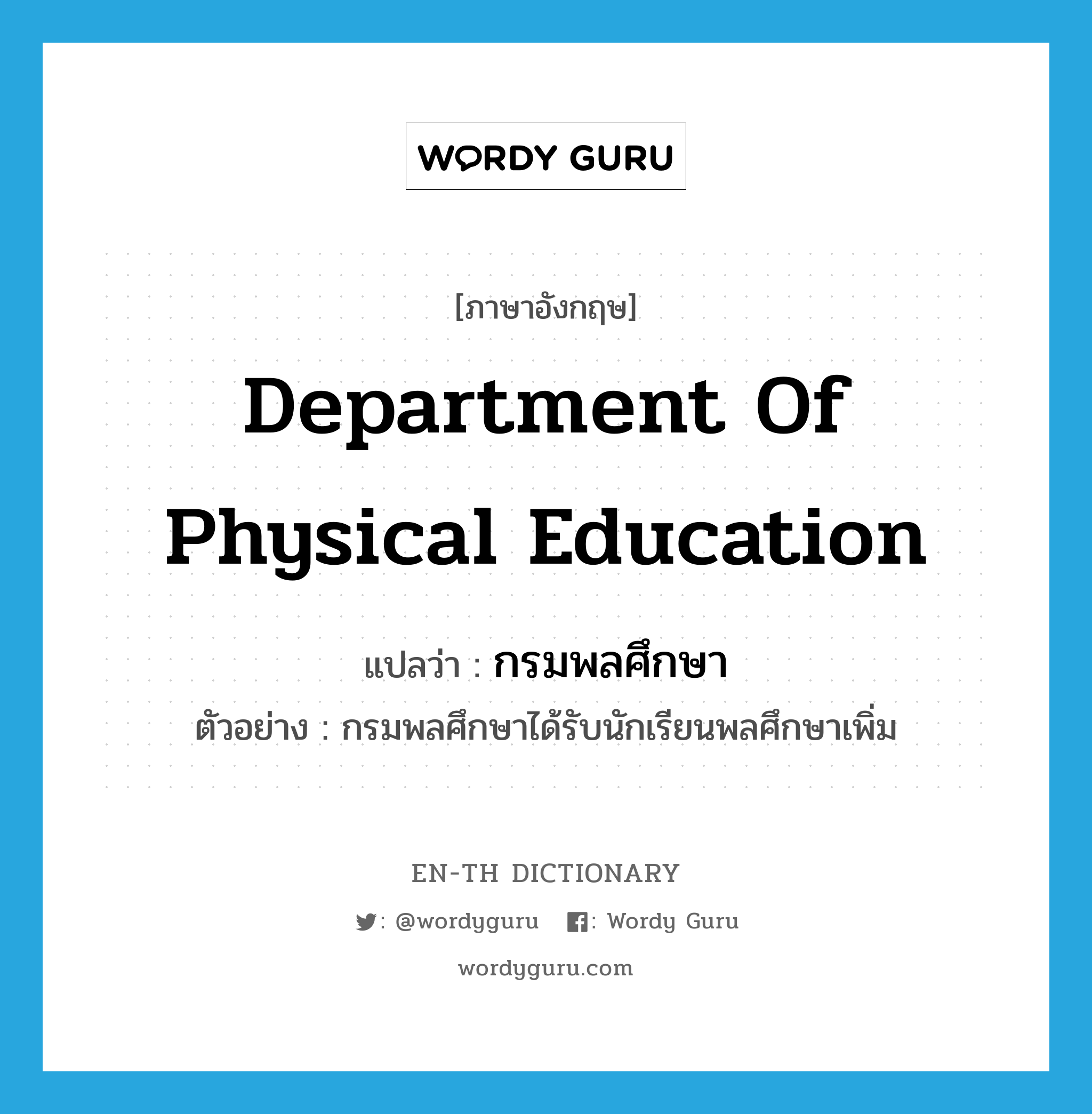 Department of Physical Education แปลว่า?, คำศัพท์ภาษาอังกฤษ Department of Physical Education แปลว่า กรมพลศึกษา ประเภท N ตัวอย่าง กรมพลศึกษาได้รับนักเรียนพลศึกษาเพิ่ม หมวด N