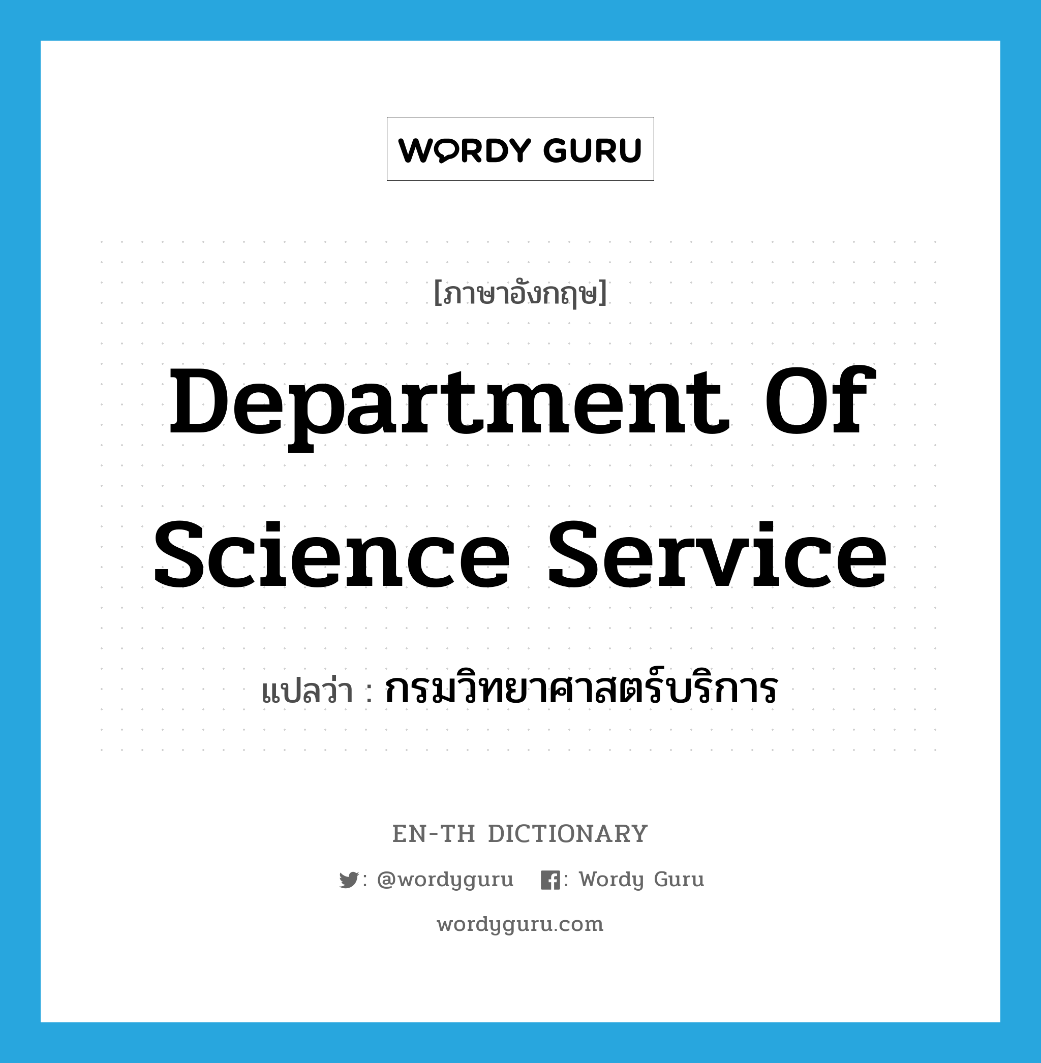 Department of Science Service แปลว่า?, คำศัพท์ภาษาอังกฤษ Department of Science Service แปลว่า กรมวิทยาศาสตร์บริการ ประเภท N หมวด N