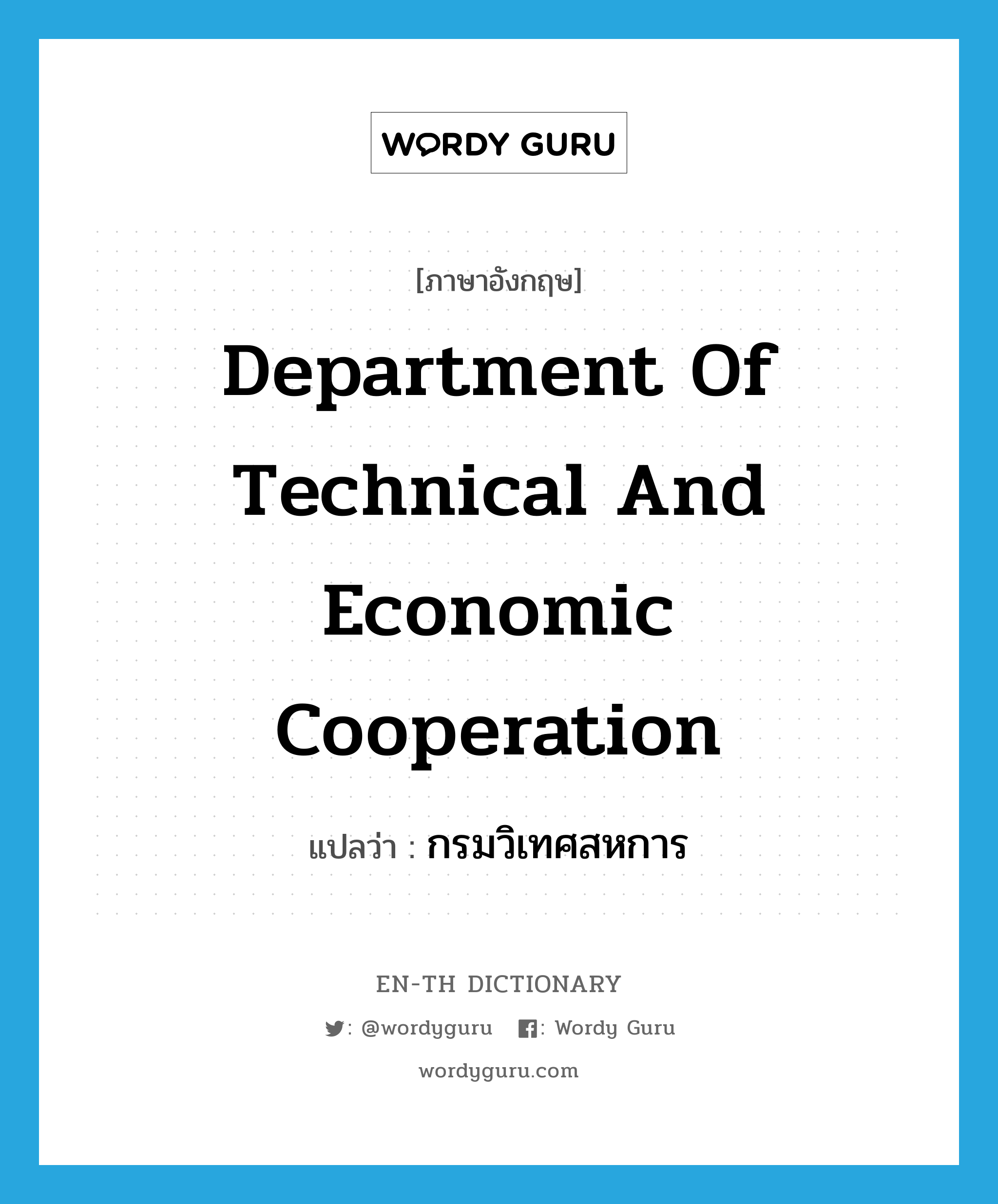 กรมวิเทศสหการ ภาษาอังกฤษ?, คำศัพท์ภาษาอังกฤษ กรมวิเทศสหการ แปลว่า Department of Technical and Economic Cooperation ประเภท N หมวด N