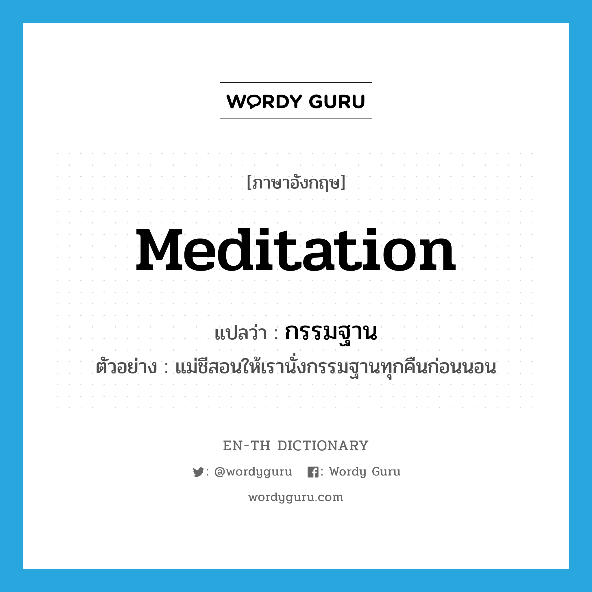 meditation แปลว่า?, คำศัพท์ภาษาอังกฤษ meditation แปลว่า กรรมฐาน ประเภท N ตัวอย่าง แม่ชีสอนให้เรานั่งกรรมฐานทุกคืนก่อนนอน หมวด N