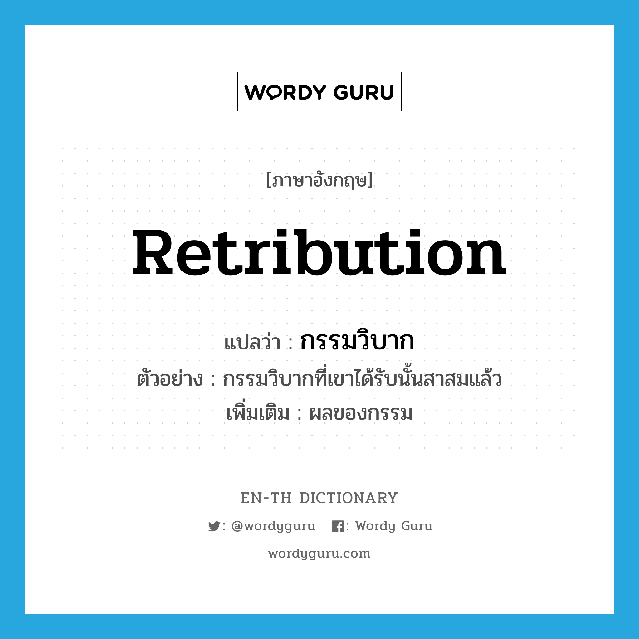 retribution แปลว่า?, คำศัพท์ภาษาอังกฤษ retribution แปลว่า กรรมวิบาก ประเภท N ตัวอย่าง กรรมวิบากที่เขาได้รับนั้นสาสมแล้ว เพิ่มเติม ผลของกรรม หมวด N