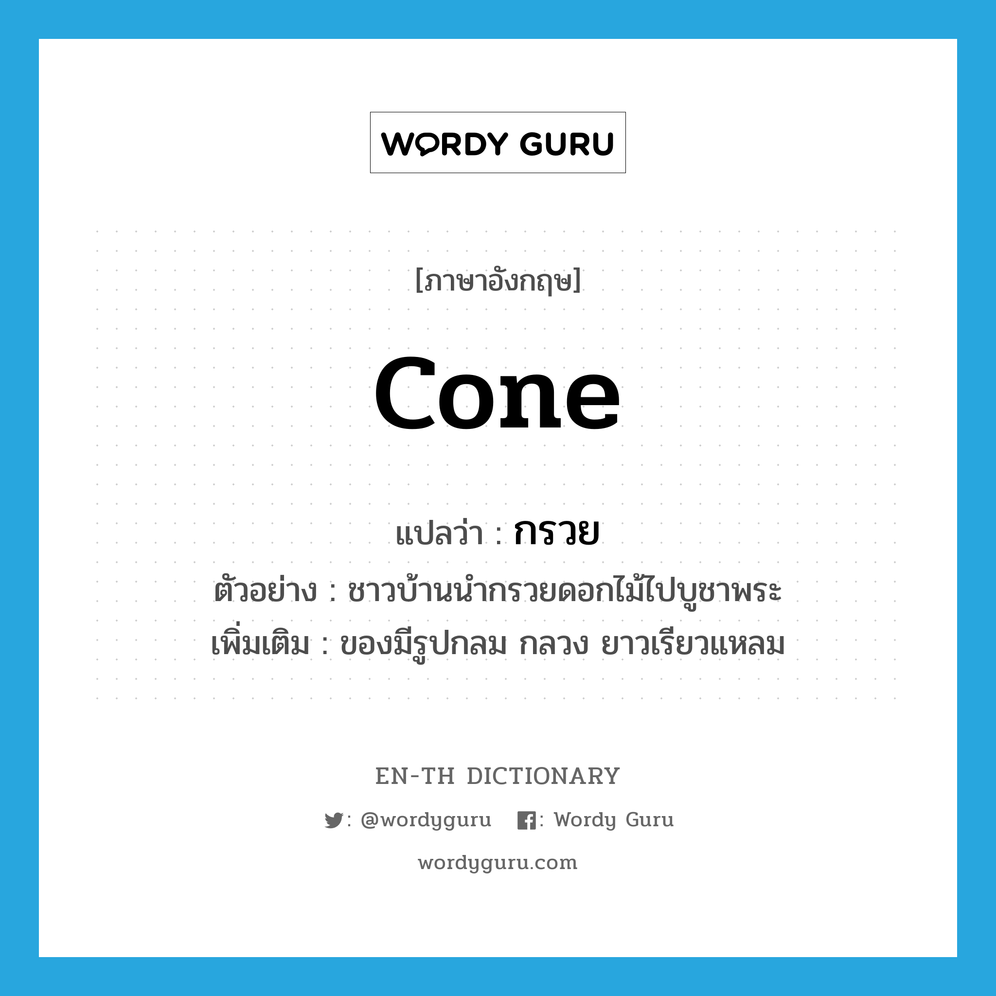 cone แปลว่า?, คำศัพท์ภาษาอังกฤษ cone แปลว่า กรวย ประเภท N ตัวอย่าง ชาวบ้านนำกรวยดอกไม้ไปบูชาพระ เพิ่มเติม ของมีรูปกลม กลวง ยาวเรียวแหลม หมวด N