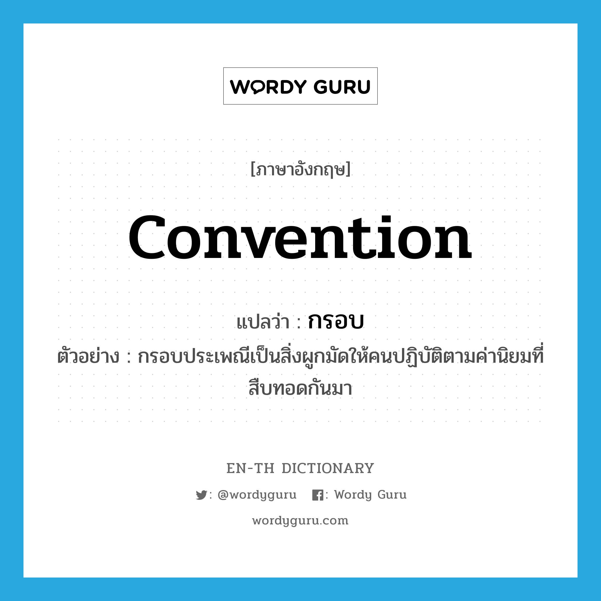 convention แปลว่า?, คำศัพท์ภาษาอังกฤษ convention แปลว่า กรอบ ประเภท N ตัวอย่าง กรอบประเพณีเป็นสิ่งผูกมัดให้คนปฏิบัติตามค่านิยมที่สืบทอดกันมา หมวด N