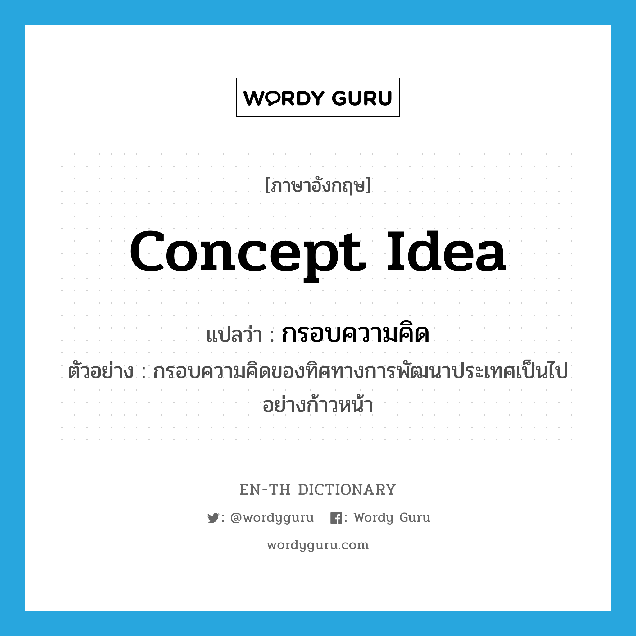 concept idea แปลว่า?, คำศัพท์ภาษาอังกฤษ concept idea แปลว่า กรอบความคิด ประเภท N ตัวอย่าง กรอบความคิดของทิศทางการพัฒนาประเทศเป็นไปอย่างก้าวหน้า หมวด N