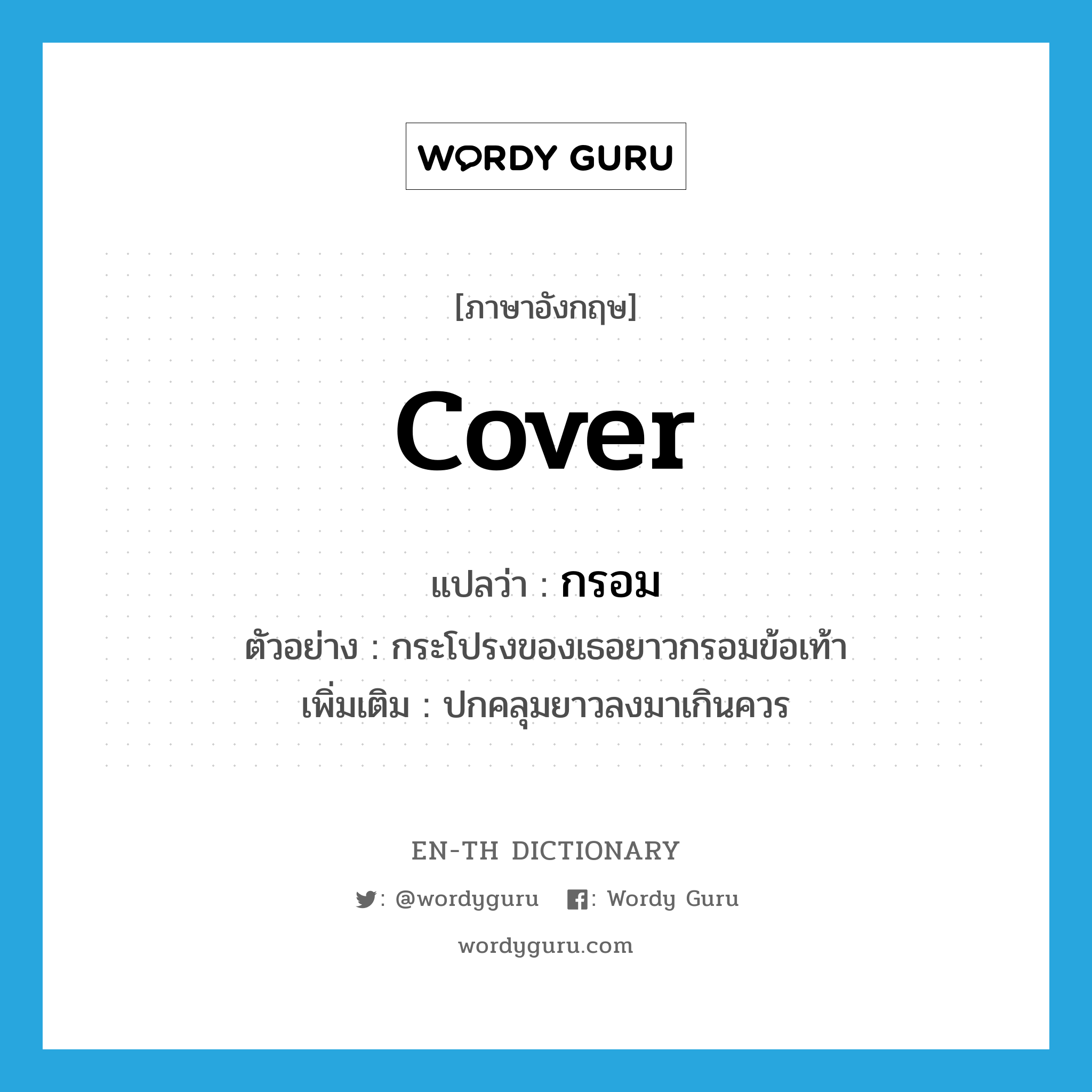 cover แปลว่า?, คำศัพท์ภาษาอังกฤษ cover แปลว่า กรอม ประเภท V ตัวอย่าง กระโปรงของเธอยาวกรอมข้อเท้า เพิ่มเติม ปกคลุมยาวลงมาเกินควร หมวด V