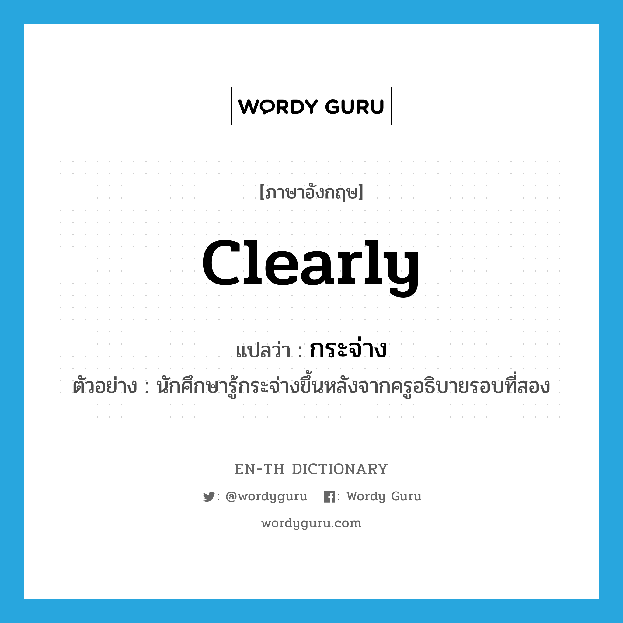 clearly แปลว่า?, คำศัพท์ภาษาอังกฤษ clearly แปลว่า กระจ่าง ประเภท ADV ตัวอย่าง นักศึกษารู้กระจ่างขึ้นหลังจากครูอธิบายรอบที่สอง หมวด ADV