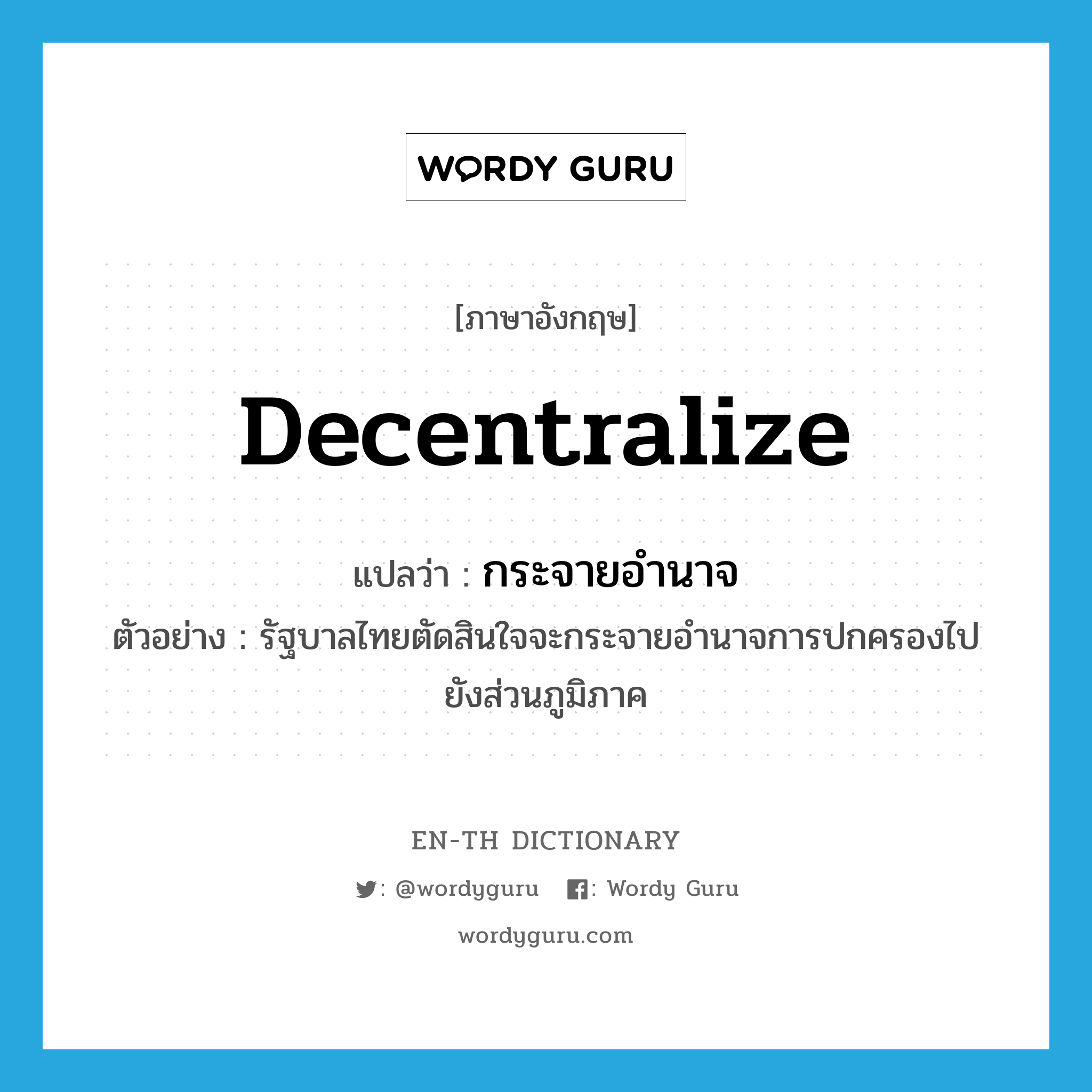 decentralize แปลว่า?, คำศัพท์ภาษาอังกฤษ decentralize แปลว่า กระจายอำนาจ ประเภท V ตัวอย่าง รัฐบาลไทยตัดสินใจจะกระจายอำนาจการปกครองไปยังส่วนภูมิภาค หมวด V