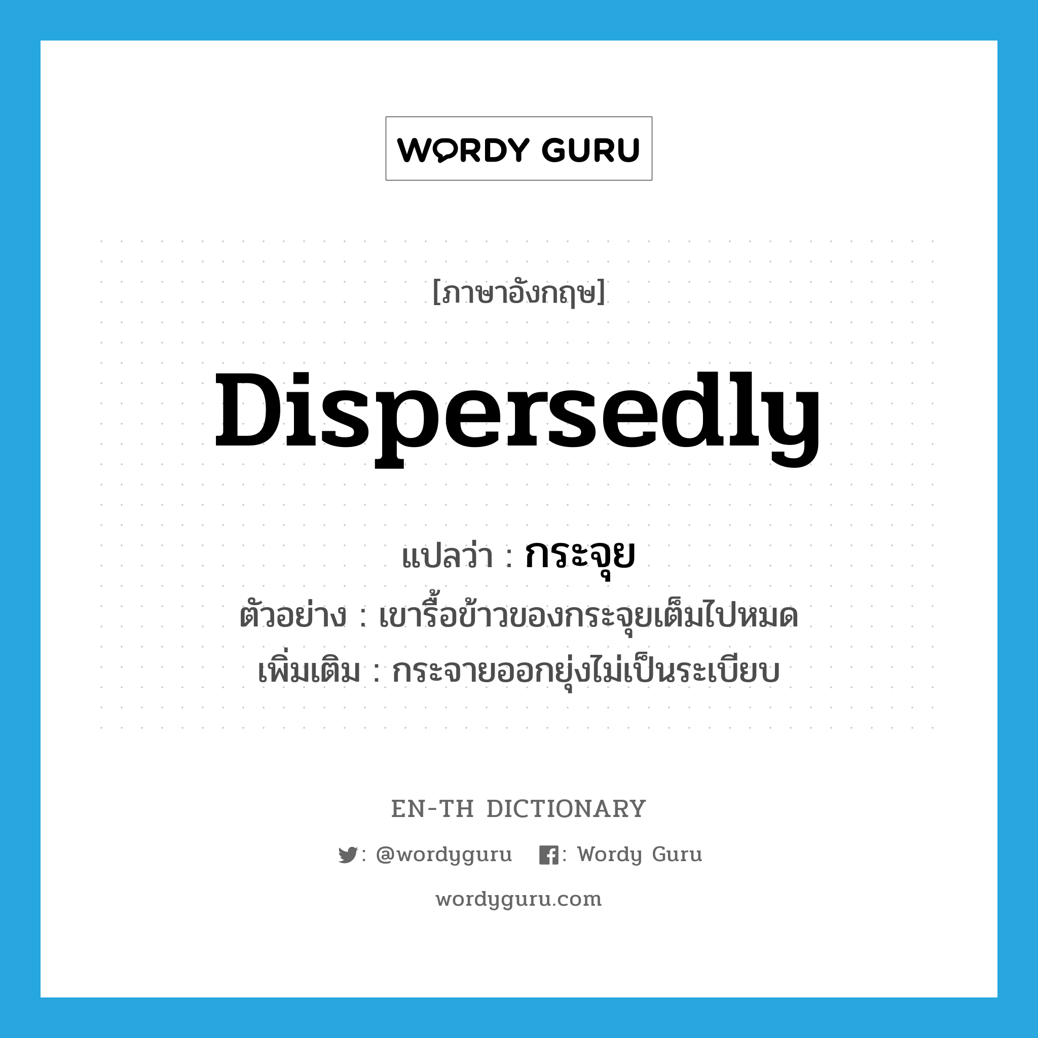 dispersedly แปลว่า?, คำศัพท์ภาษาอังกฤษ dispersedly แปลว่า กระจุย ประเภท ADV ตัวอย่าง เขารื้อข้าวของกระจุยเต็มไปหมด เพิ่มเติม กระจายออกยุ่งไม่เป็นระเบียบ หมวด ADV