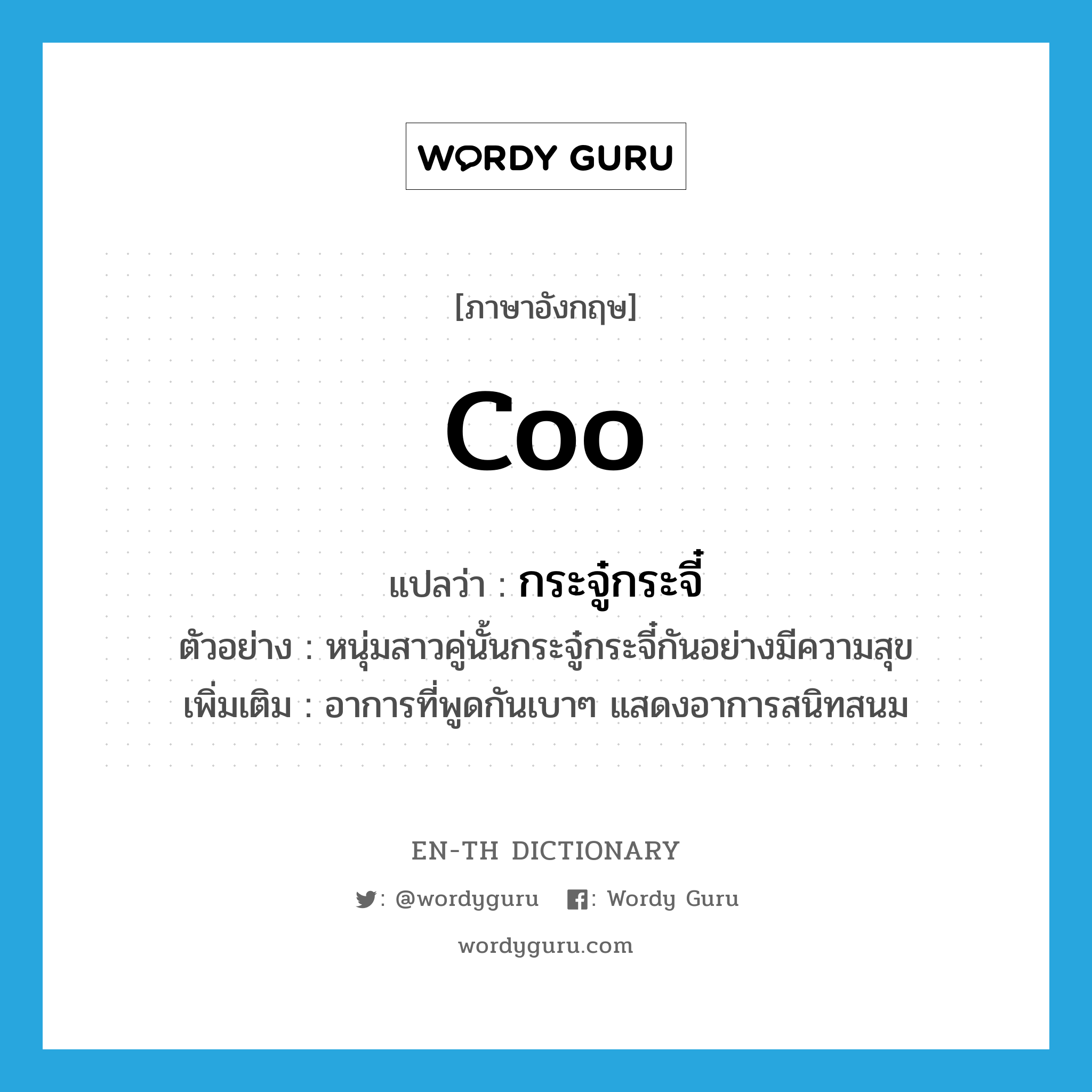 coo แปลว่า?, คำศัพท์ภาษาอังกฤษ coo แปลว่า กระจู๋กระจี๋ ประเภท V ตัวอย่าง หนุ่มสาวคู่นั้นกระจู๋กระจี๋กันอย่างมีความสุข เพิ่มเติม อาการที่พูดกันเบาๆ แสดงอาการสนิทสนม หมวด V