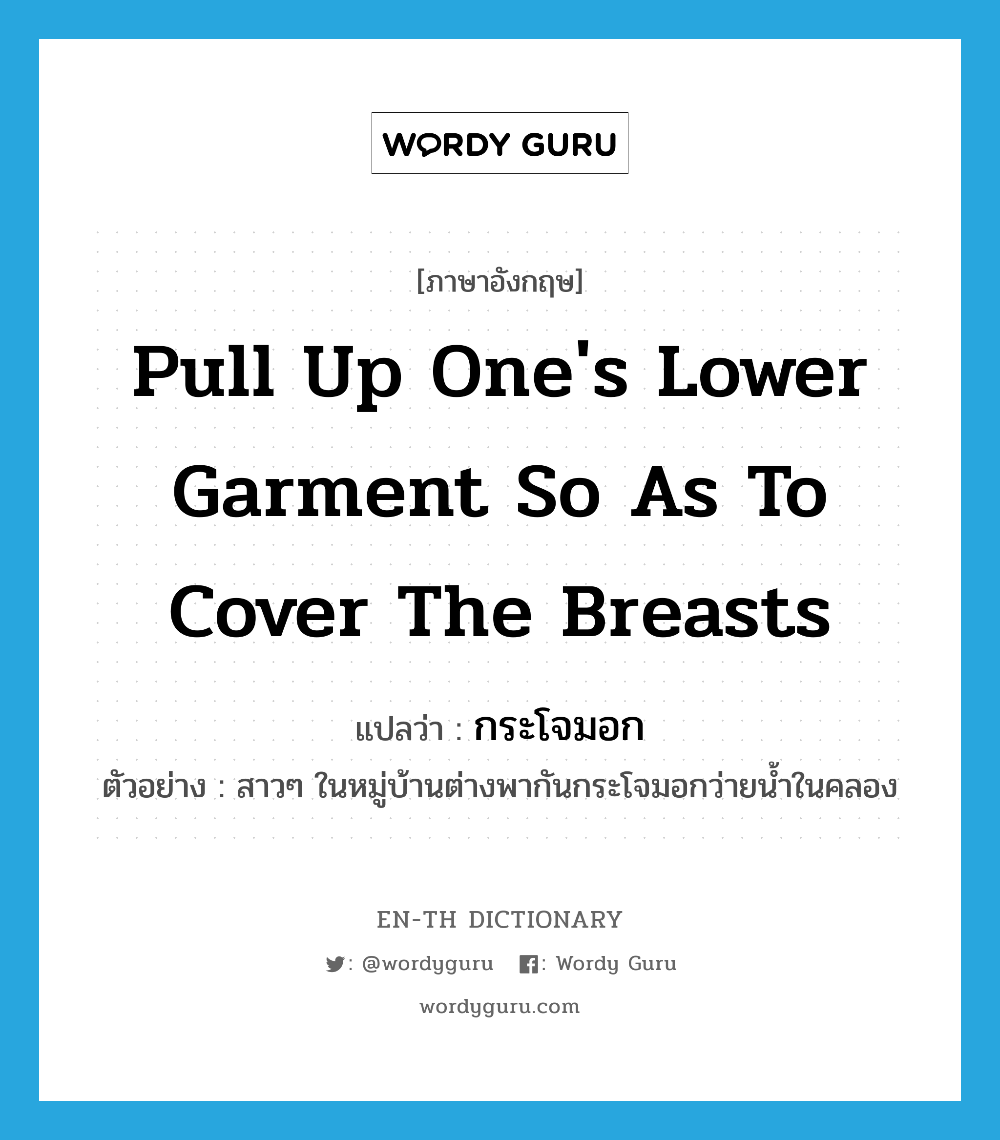 pull up one&#39;s lower garment so as to cover the breasts แปลว่า?, คำศัพท์ภาษาอังกฤษ pull up one&#39;s lower garment so as to cover the breasts แปลว่า กระโจมอก ประเภท V ตัวอย่าง สาวๆ ในหมู่บ้านต่างพากันกระโจมอกว่ายน้ำในคลอง หมวด V