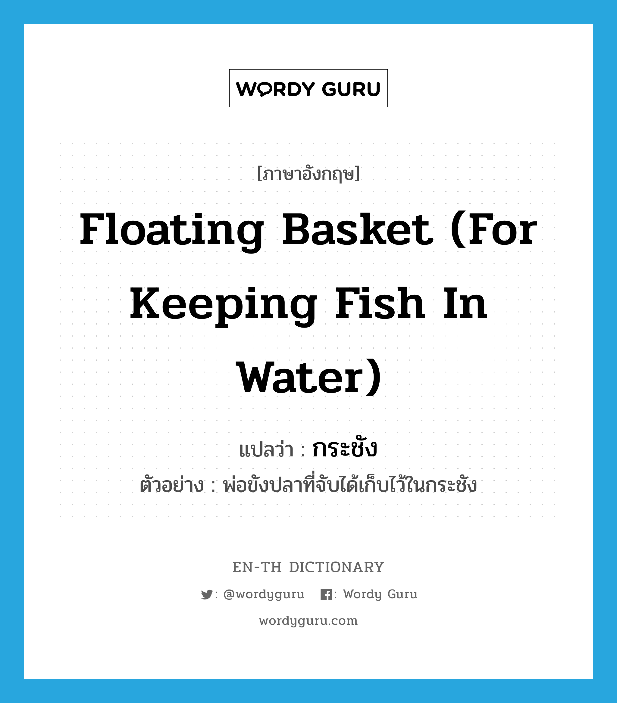 floating basket (for keeping fish in water) แปลว่า?, คำศัพท์ภาษาอังกฤษ floating basket (for keeping fish in water) แปลว่า กระชัง ประเภท N ตัวอย่าง พ่อขังปลาที่จับได้เก็บไว้ในกระชัง หมวด N