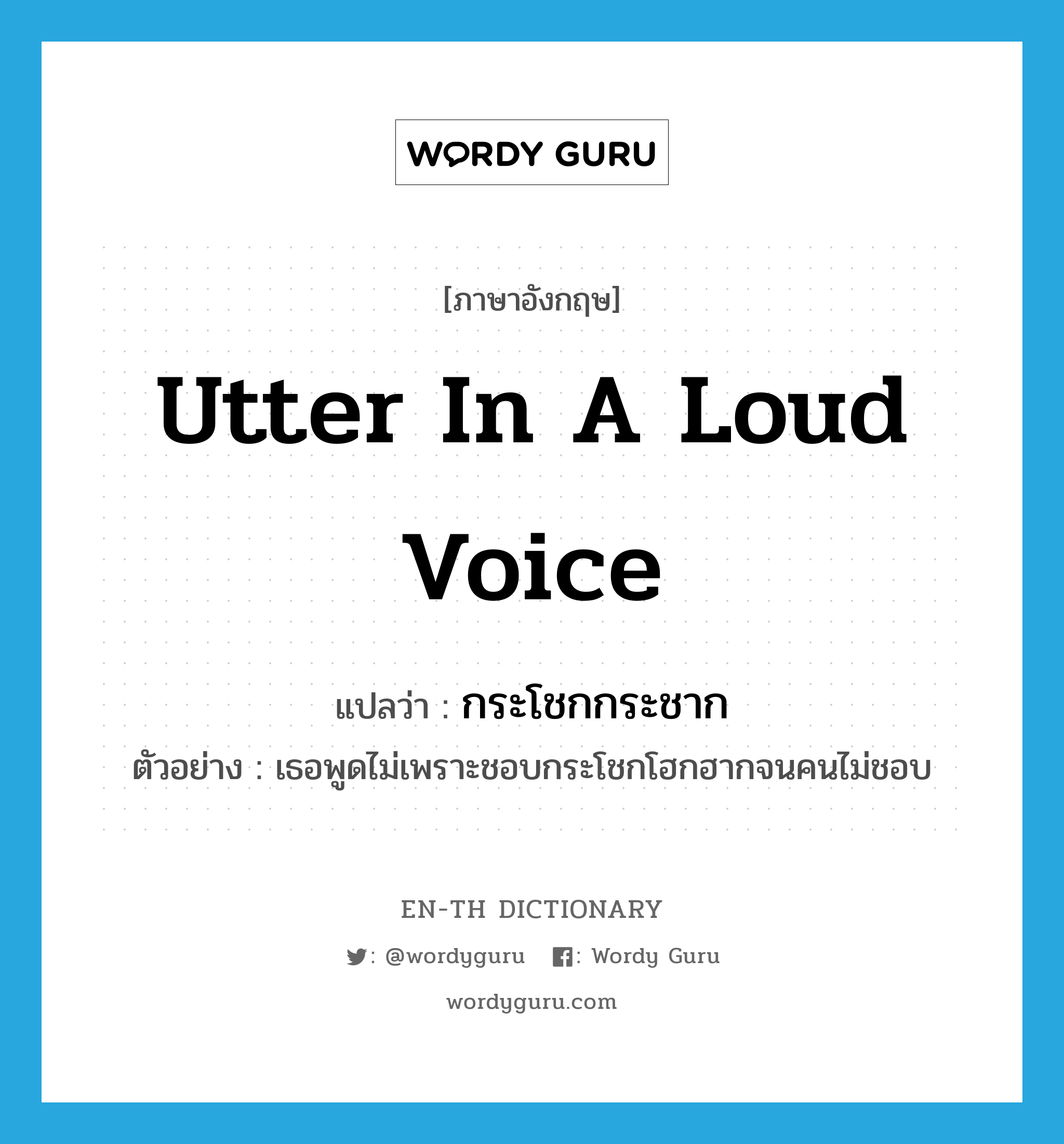 utter in a loud voice แปลว่า?, คำศัพท์ภาษาอังกฤษ utter in a loud voice แปลว่า กระโชกกระชาก ประเภท V ตัวอย่าง เธอพูดไม่เพราะชอบกระโชกโฮกฮากจนคนไม่ชอบ หมวด V