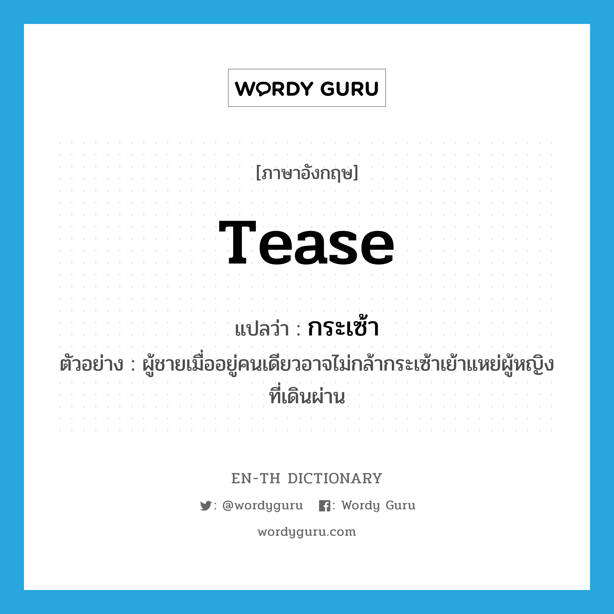 tease แปลว่า?, คำศัพท์ภาษาอังกฤษ tease แปลว่า กระเซ้า ประเภท V ตัวอย่าง ผู้ชายเมื่ออยู่คนเดียวอาจไม่กล้ากระเซ้าเย้าแหย่ผู้หญิงที่เดินผ่าน หมวด V