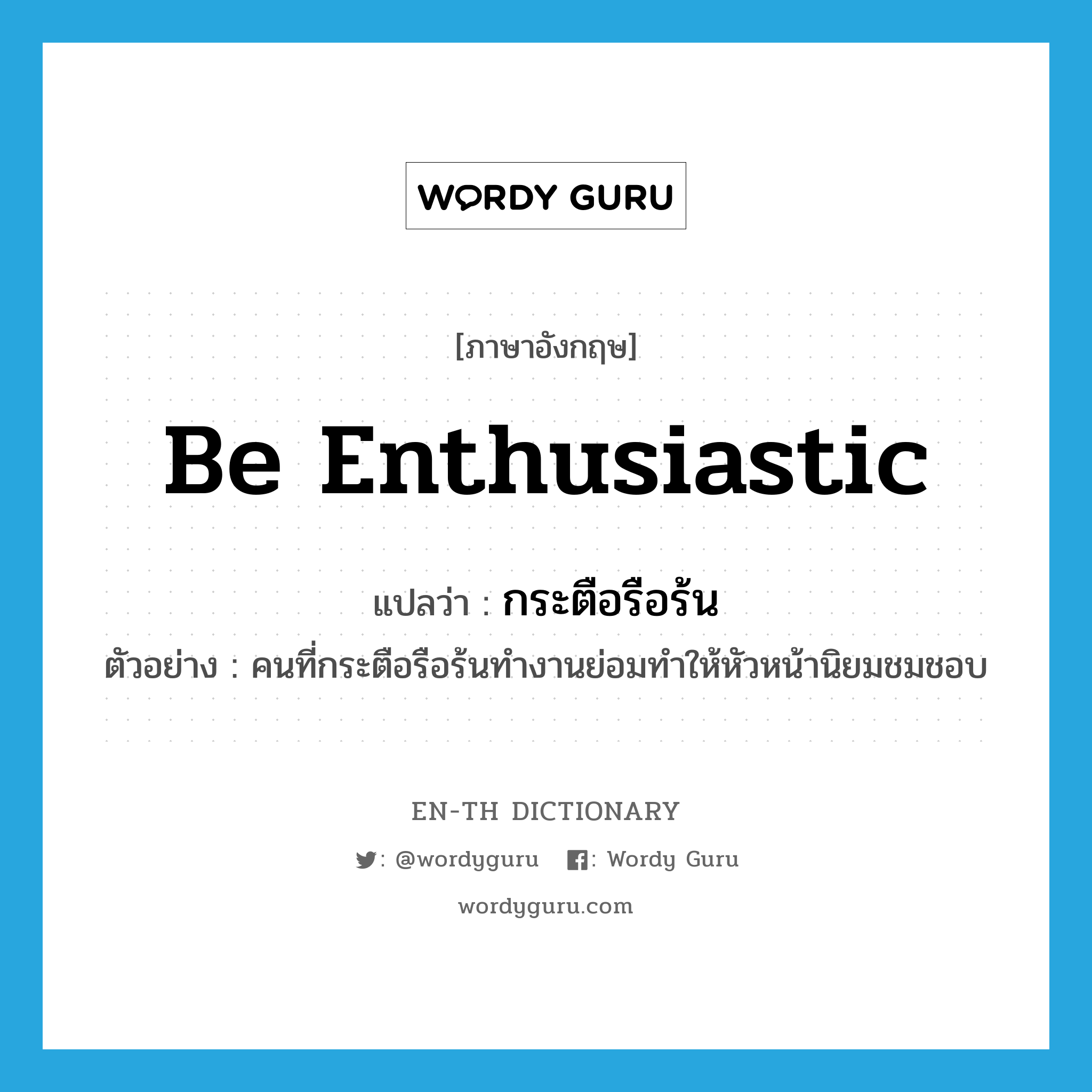 be enthusiastic แปลว่า?, คำศัพท์ภาษาอังกฤษ be enthusiastic แปลว่า กระตือรือร้น ประเภท V ตัวอย่าง คนที่กระตือรือร้นทำงานย่อมทำให้หัวหน้านิยมชมชอบ หมวด V