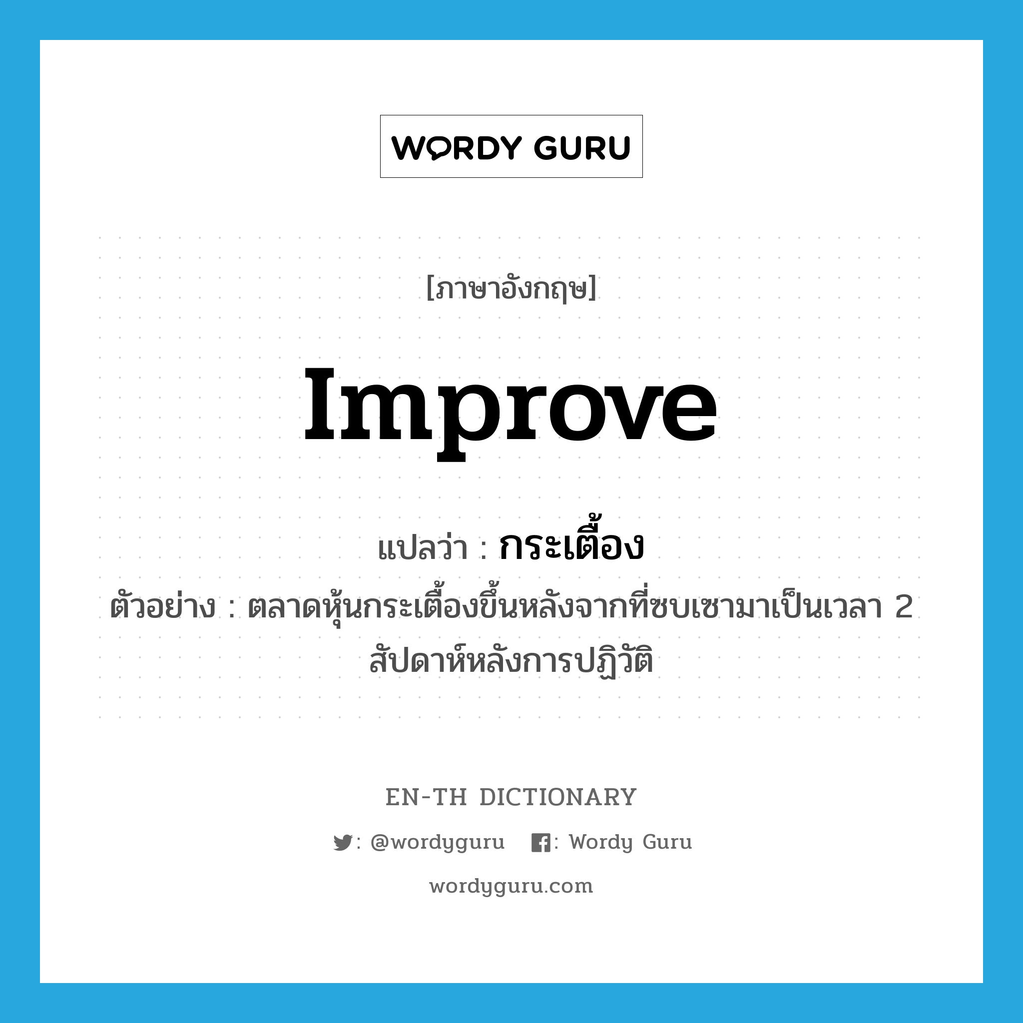 improve แปลว่า?, คำศัพท์ภาษาอังกฤษ improve แปลว่า กระเตื้อง ประเภท V ตัวอย่าง ตลาดหุ้นกระเตื้องขึ้นหลังจากที่ซบเซามาเป็นเวลา 2 สัปดาห์หลังการปฏิวัติ หมวด V