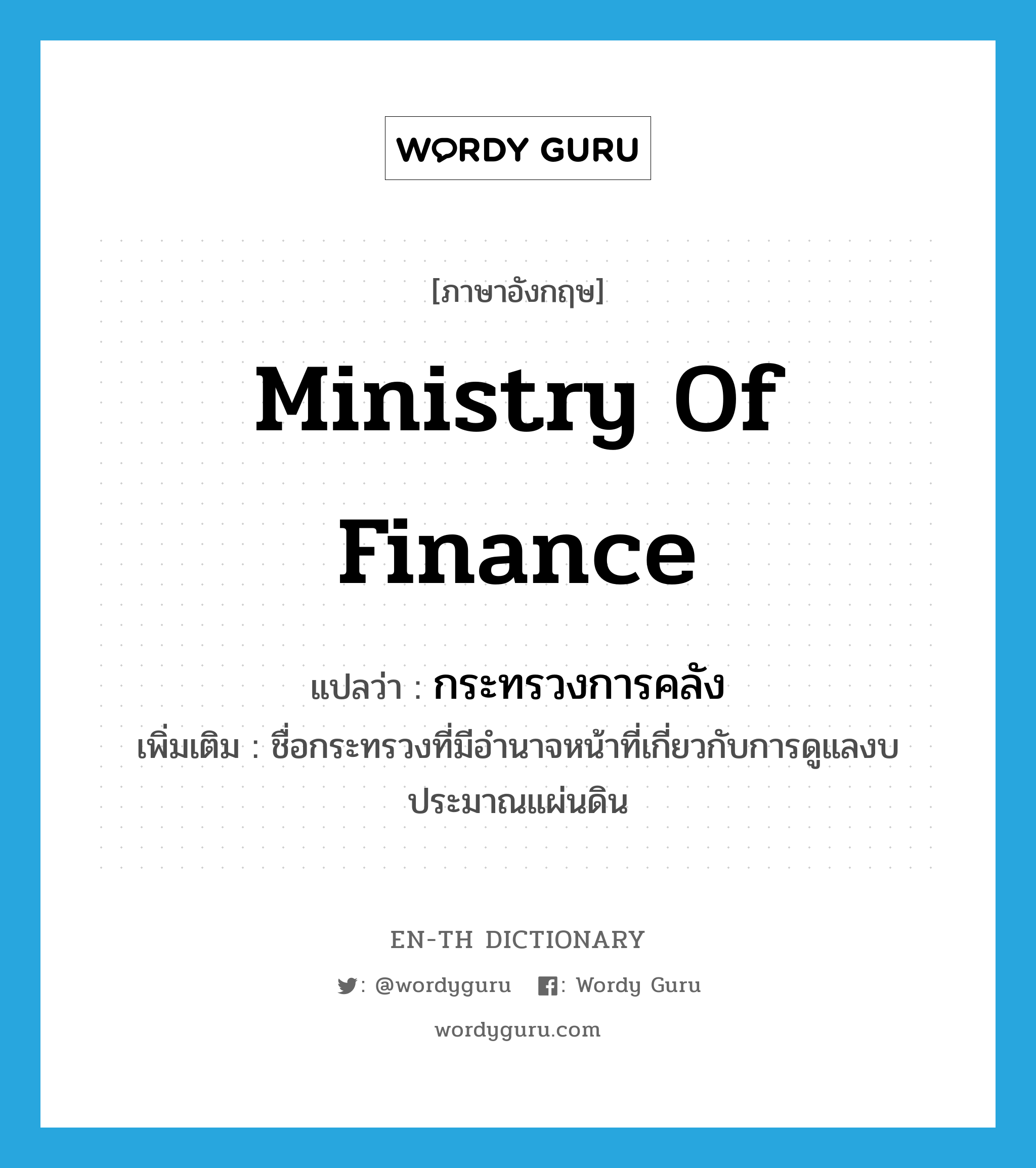 Ministry of Finance แปลว่า?, คำศัพท์ภาษาอังกฤษ Ministry of Finance แปลว่า กระทรวงการคลัง ประเภท N เพิ่มเติม ชื่อกระทรวงที่มีอำนาจหน้าที่เกี่ยวกับการดูแลงบประมาณแผ่นดิน หมวด N