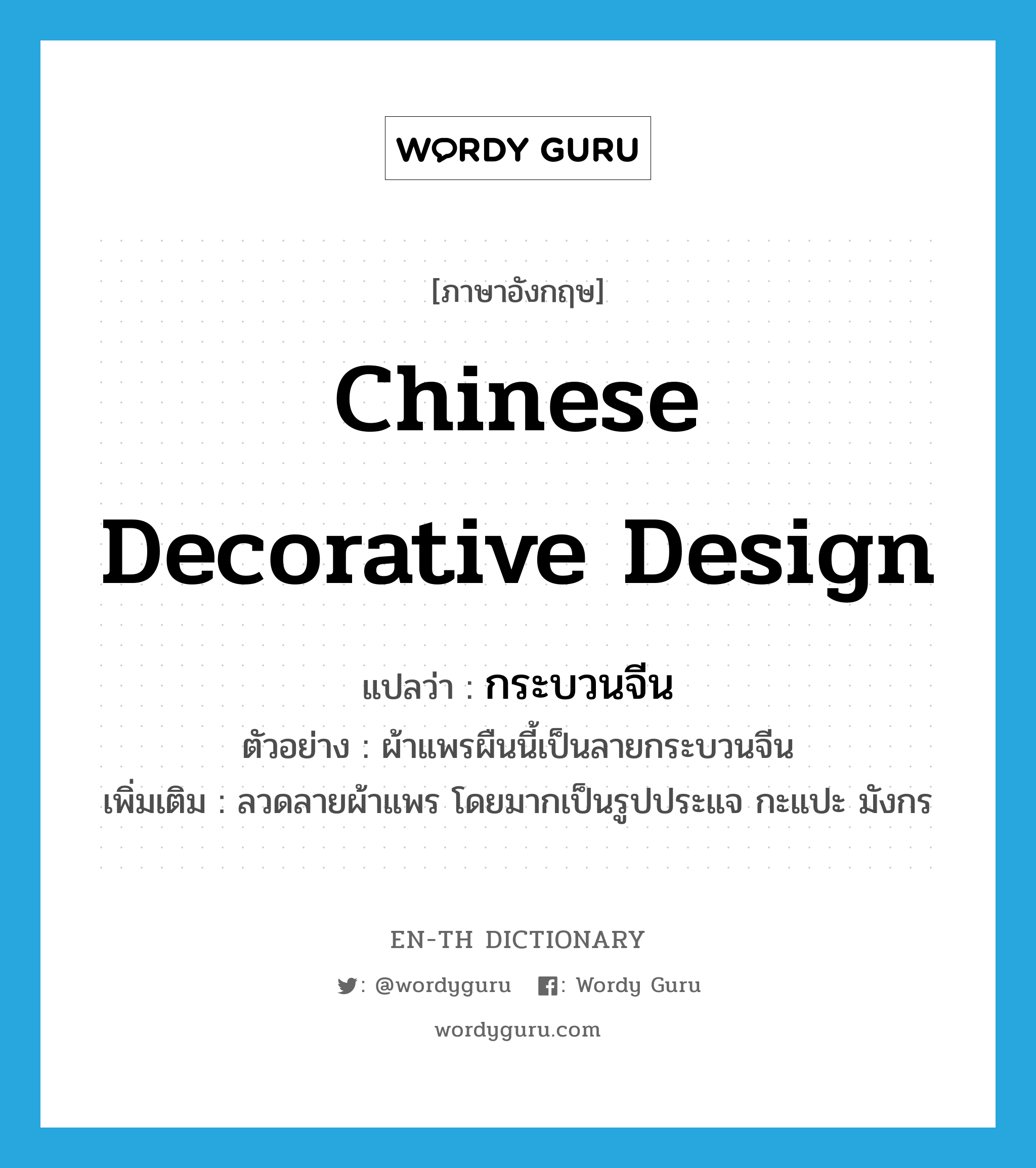 Chinese decorative design แปลว่า?, คำศัพท์ภาษาอังกฤษ Chinese decorative design แปลว่า กระบวนจีน ประเภท N ตัวอย่าง ผ้าแพรผืนนี้เป็นลายกระบวนจีน เพิ่มเติม ลวดลายผ้าแพร โดยมากเป็นรูปประแจ กะแปะ มังกร หมวด N