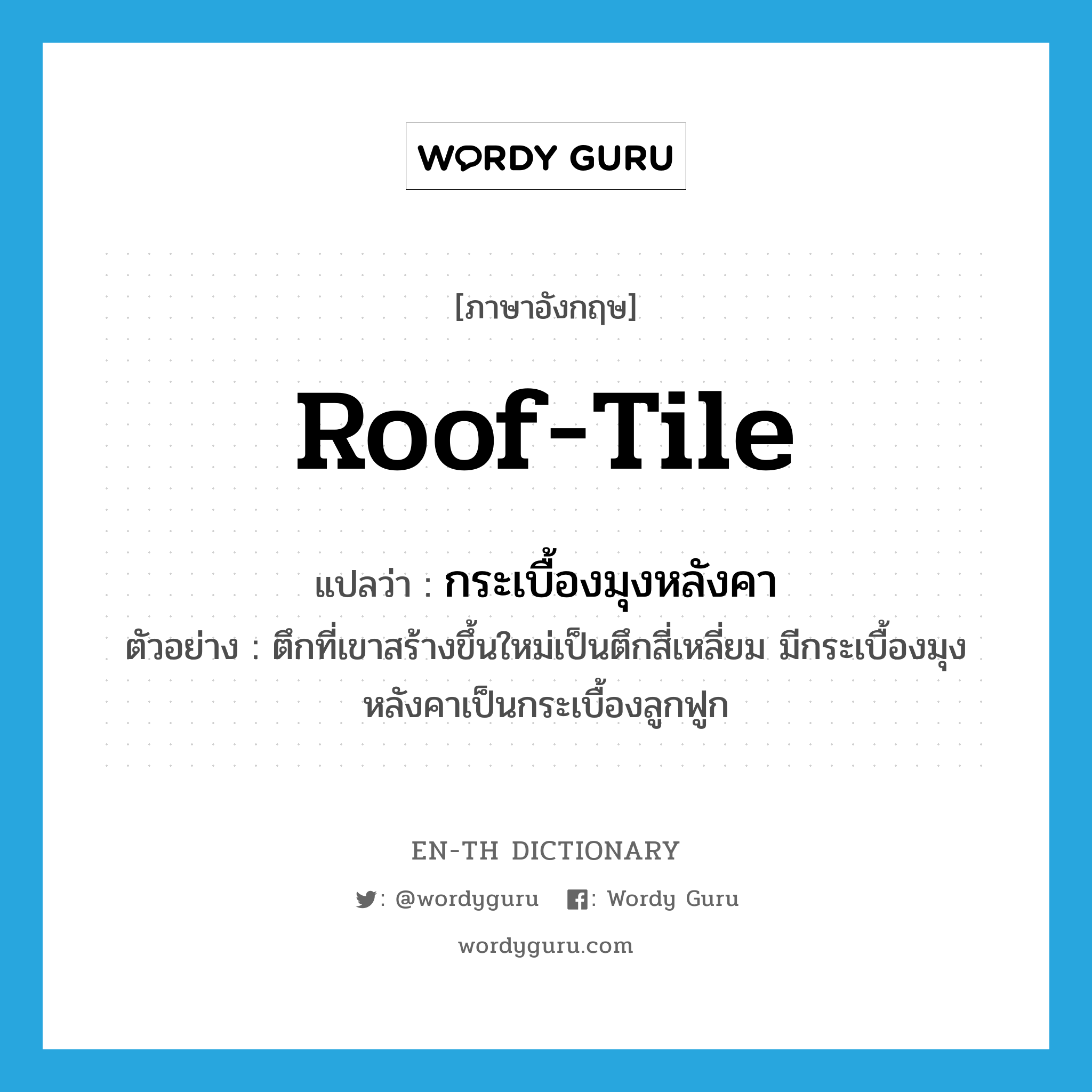 roof-tile แปลว่า?, คำศัพท์ภาษาอังกฤษ roof-tile แปลว่า กระเบื้องมุงหลังคา ประเภท N ตัวอย่าง ตึกที่เขาสร้างขึ้นใหม่เป็นตึกสี่เหลี่ยม มีกระเบื้องมุงหลังคาเป็นกระเบื้องลูกฟูก หมวด N