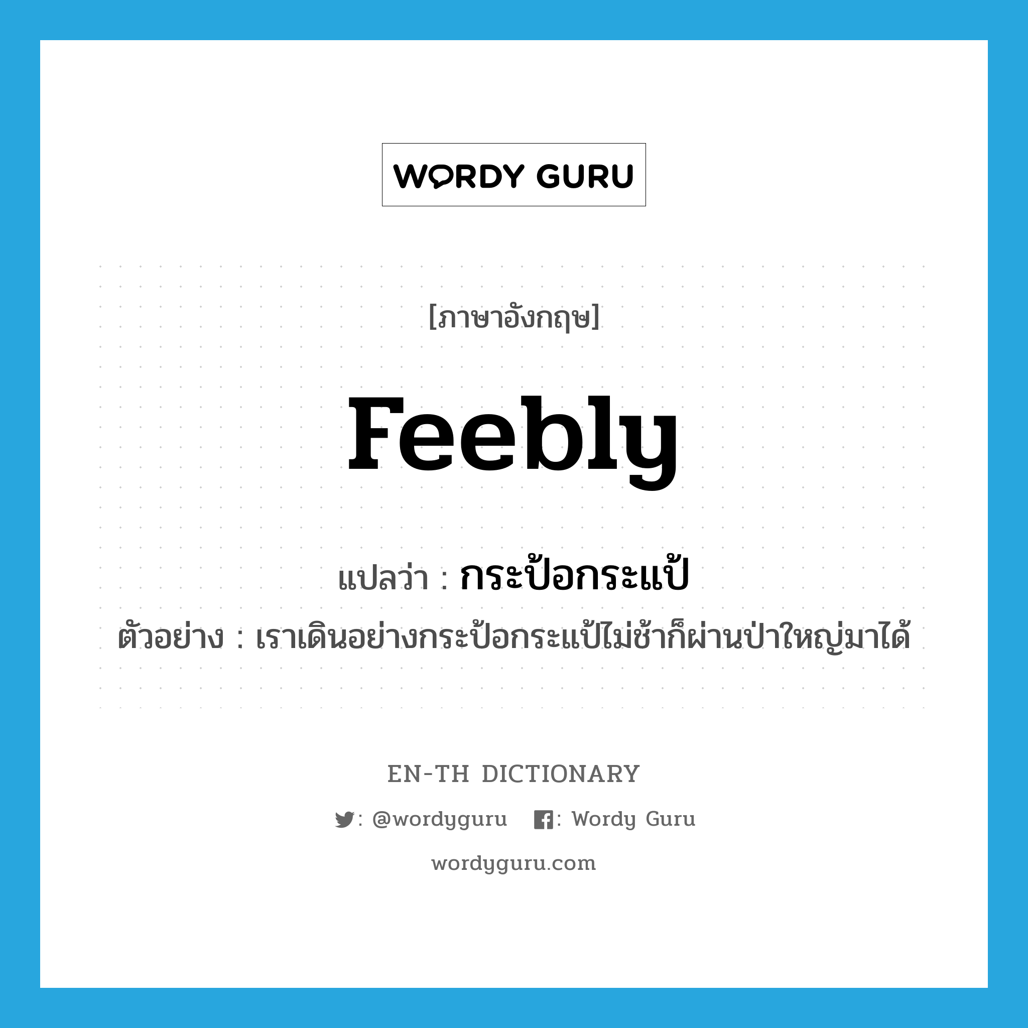 feebly แปลว่า?, คำศัพท์ภาษาอังกฤษ feebly แปลว่า กระป้อกระแป้ ประเภท ADV ตัวอย่าง เราเดินอย่างกระป้อกระแป้ไม่ช้าก็ผ่านป่าใหญ่มาได้ หมวด ADV