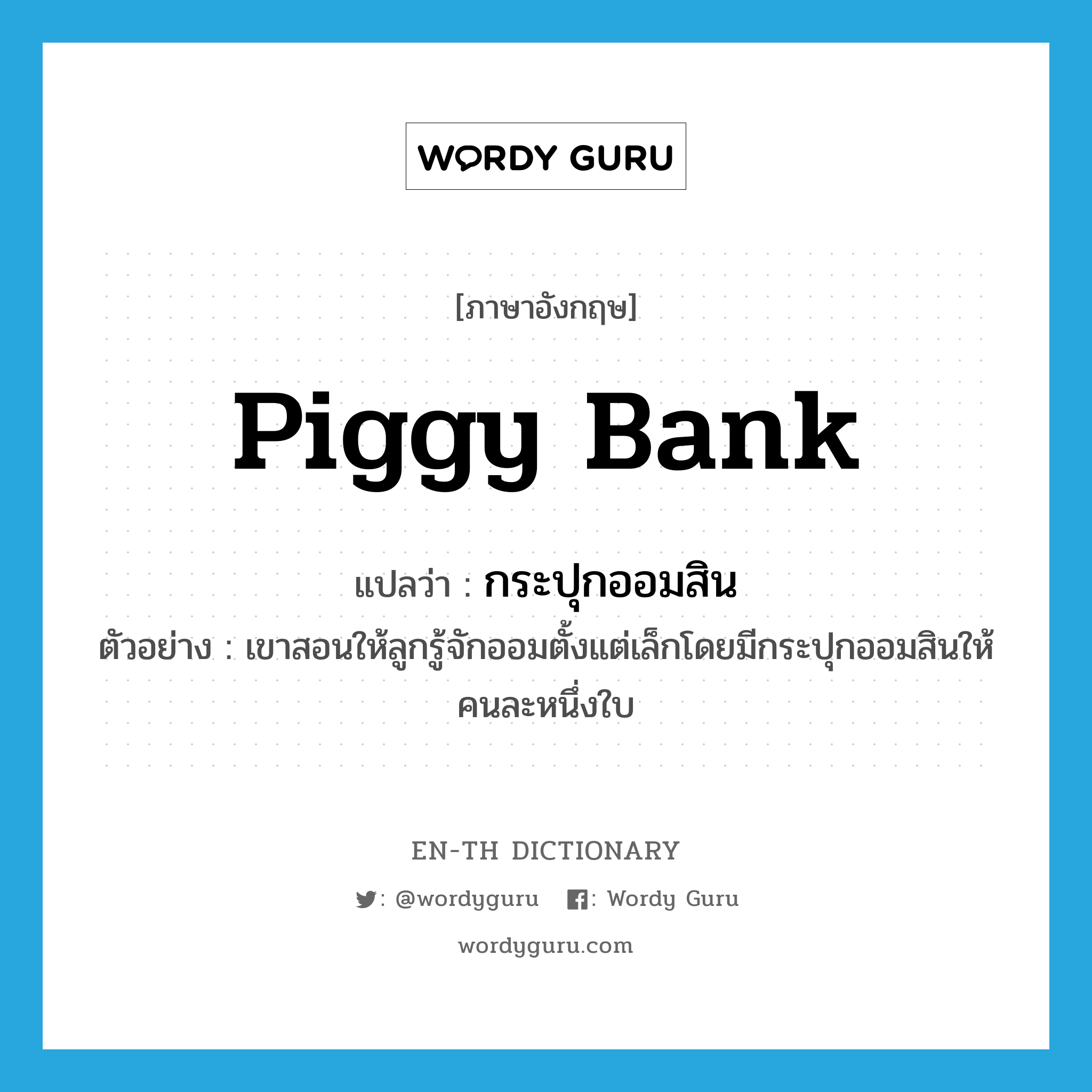 piggy bank แปลว่า?, คำศัพท์ภาษาอังกฤษ piggy bank แปลว่า กระปุกออมสิน ประเภท N ตัวอย่าง เขาสอนให้ลูกรู้จักออมตั้งแต่เล็กโดยมีกระปุกออมสินให้คนละหนึ่งใบ หมวด N