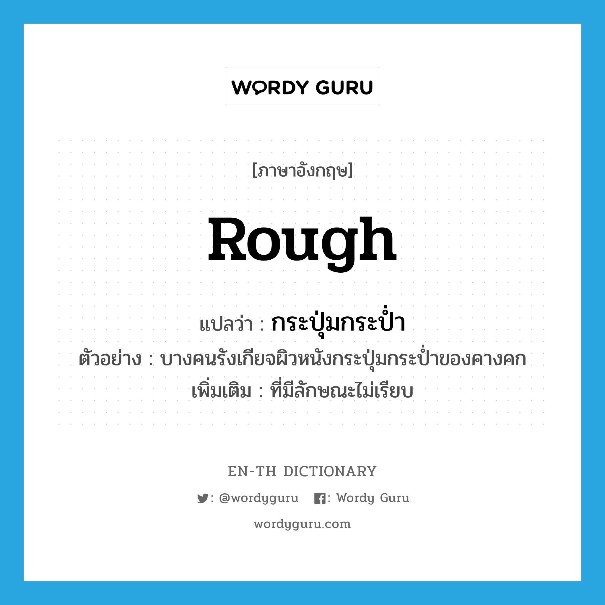 rough แปลว่า?, คำศัพท์ภาษาอังกฤษ rough แปลว่า กระปุ่มกระป่ำ ประเภท ADJ ตัวอย่าง บางคนรังเกียจผิวหนังกระปุ่มกระป่ำของคางคก เพิ่มเติม ที่มีลักษณะไม่เรียบ หมวด ADJ