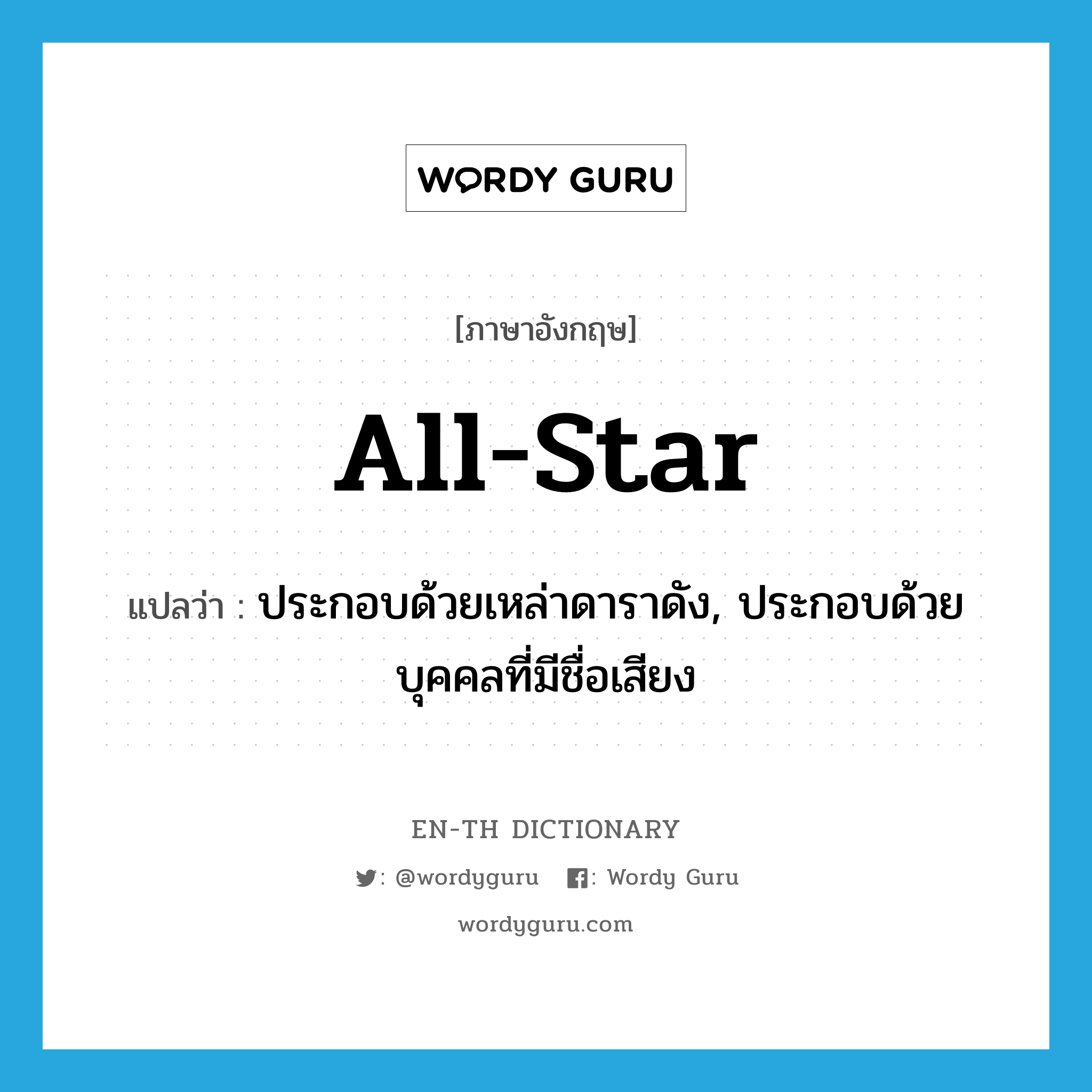 all-star แปลว่า?, คำศัพท์ภาษาอังกฤษ all-star แปลว่า ประกอบด้วยเหล่าดาราดัง, ประกอบด้วยบุคคลที่มีชื่อเสียง ประเภท ADJ หมวด ADJ