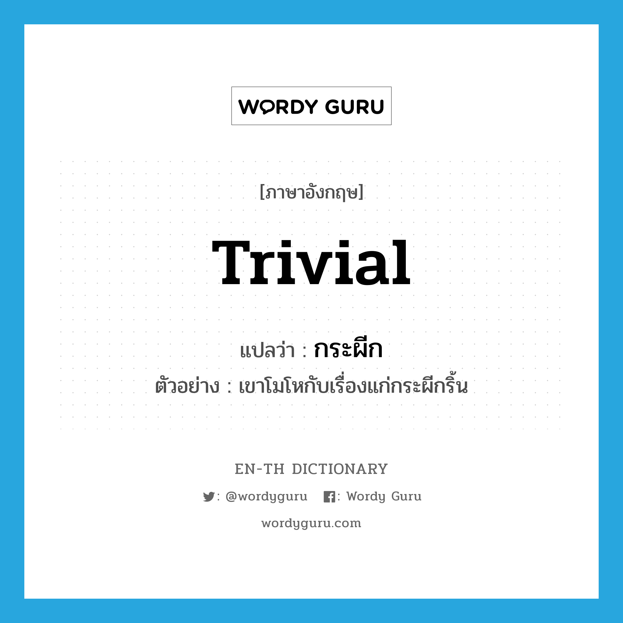 trivial แปลว่า?, คำศัพท์ภาษาอังกฤษ trivial แปลว่า กระผีก ประเภท ADJ ตัวอย่าง เขาโมโหกับเรื่องแก่กระผีกริ้น หมวด ADJ