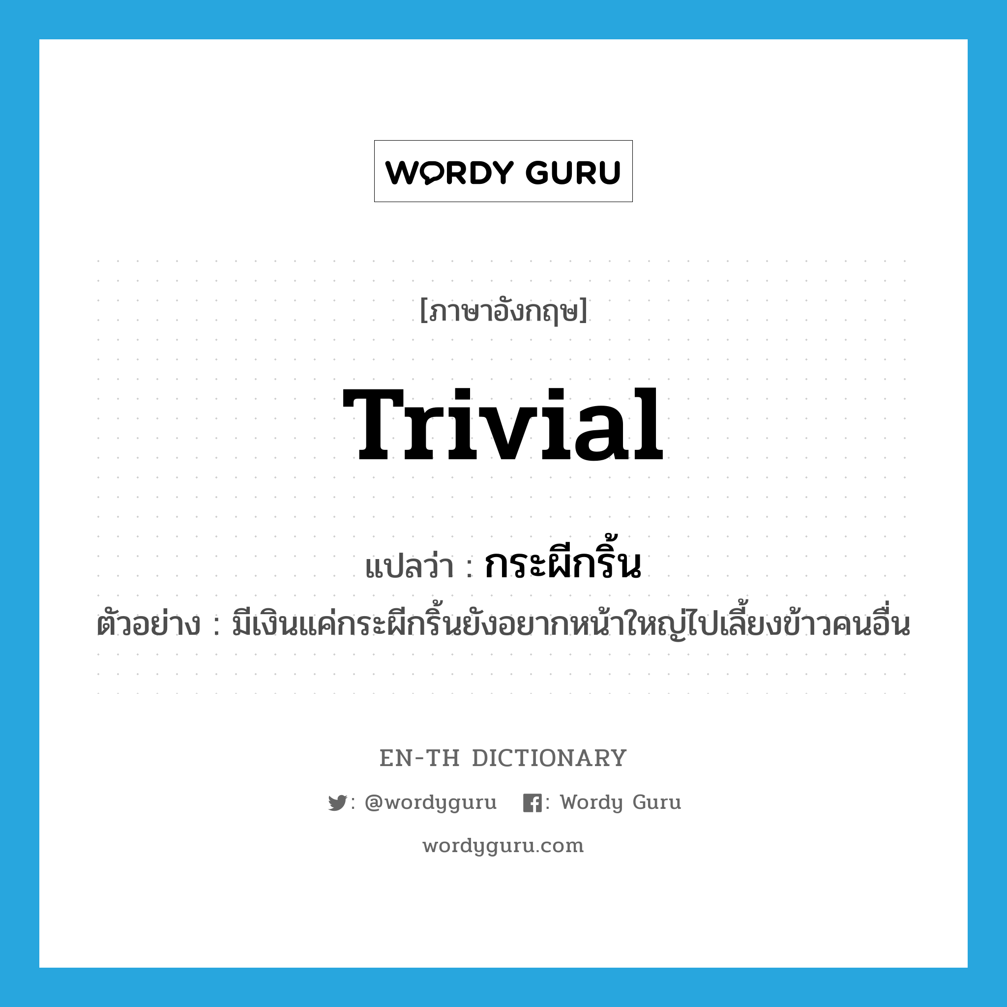 trivial แปลว่า?, คำศัพท์ภาษาอังกฤษ trivial แปลว่า กระผีกริ้น ประเภท ADJ ตัวอย่าง มีเงินแค่กระผีกริ้นยังอยากหน้าใหญ่ไปเลี้ยงข้าวคนอื่น หมวด ADJ