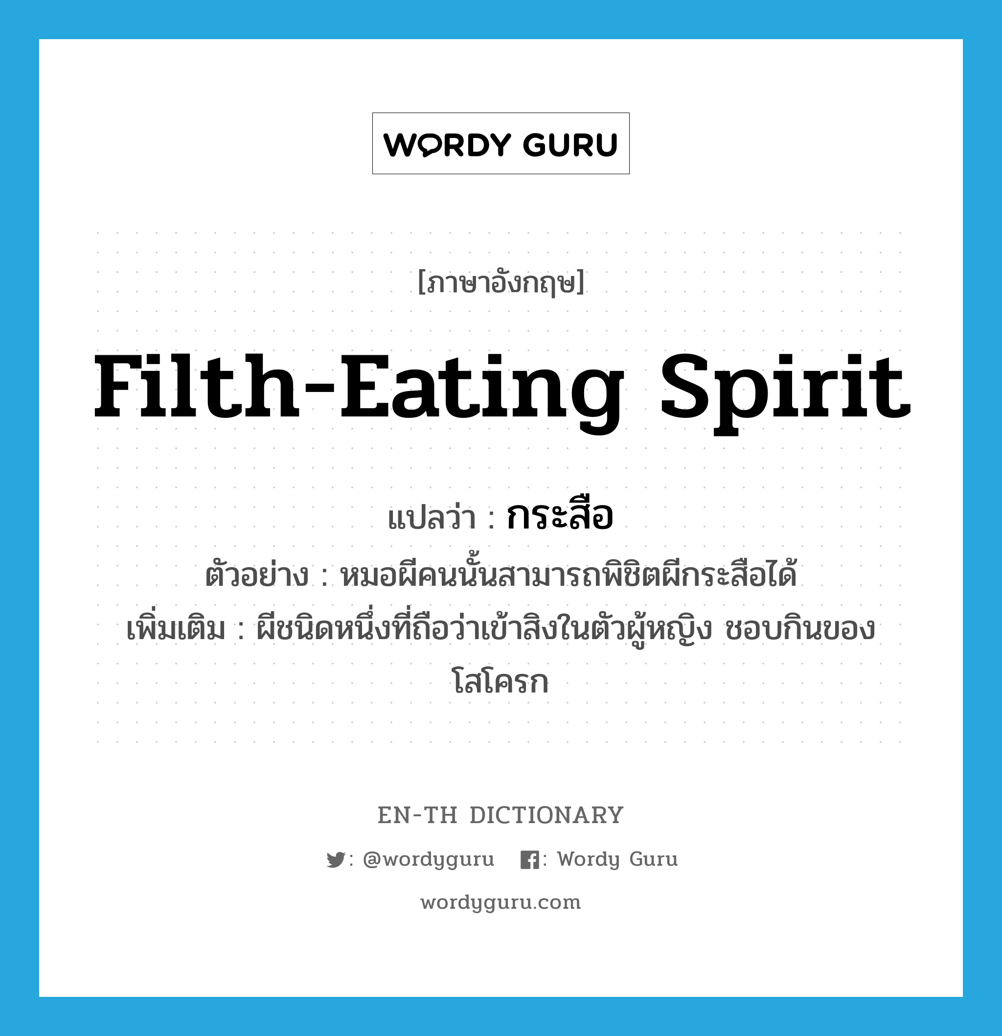 filth-eating spirit แปลว่า?, คำศัพท์ภาษาอังกฤษ filth-eating spirit แปลว่า กระสือ ประเภท N ตัวอย่าง หมอผีคนนั้นสามารถพิชิตผีกระสือได้ เพิ่มเติม ผีชนิดหนึ่งที่ถือว่าเข้าสิงในตัวผู้หญิง ชอบกินของโสโครก หมวด N