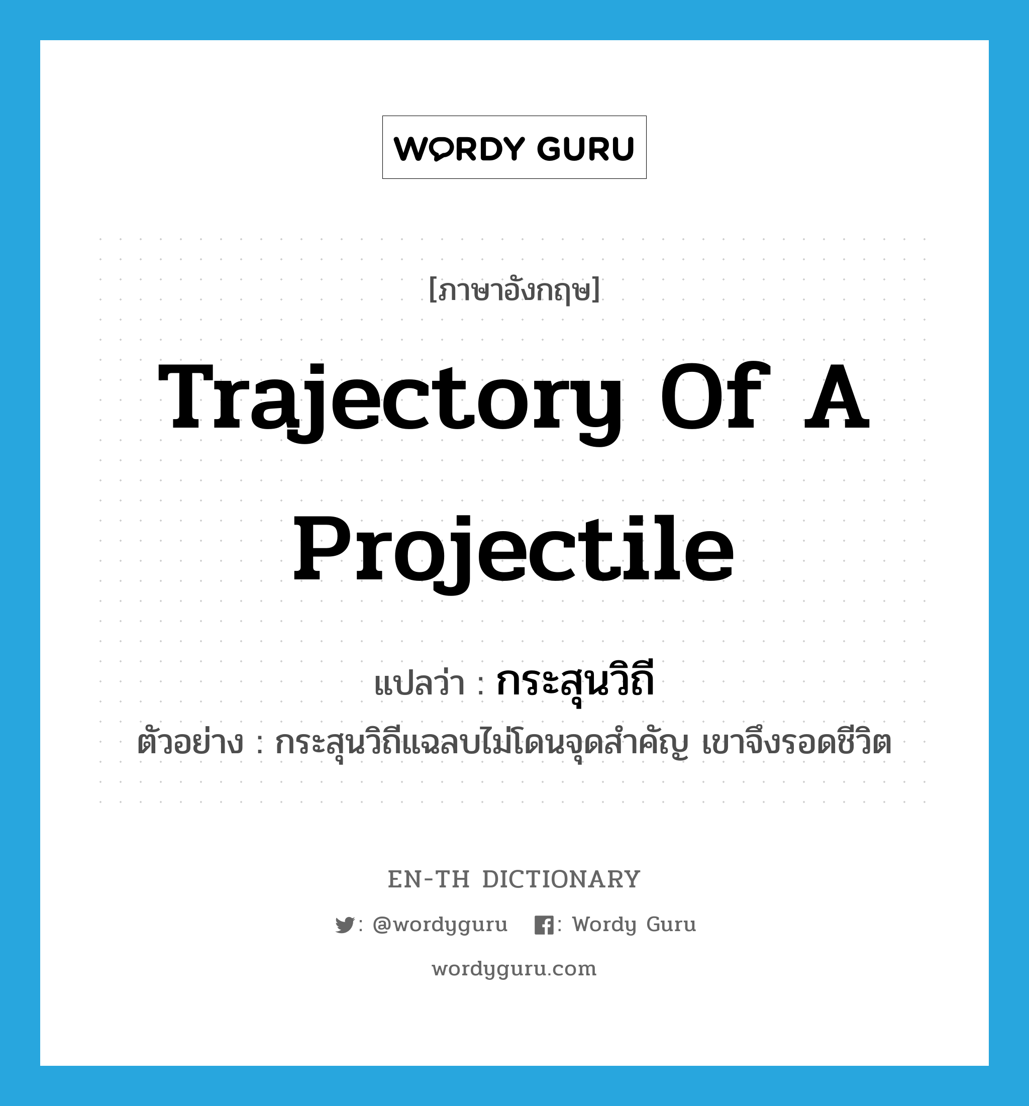 trajectory of a projectile แปลว่า?, คำศัพท์ภาษาอังกฤษ trajectory of a projectile แปลว่า กระสุนวิถี ประเภท N ตัวอย่าง กระสุนวิถีแฉลบไม่โดนจุดสำคัญ เขาจึงรอดชีวิต หมวด N