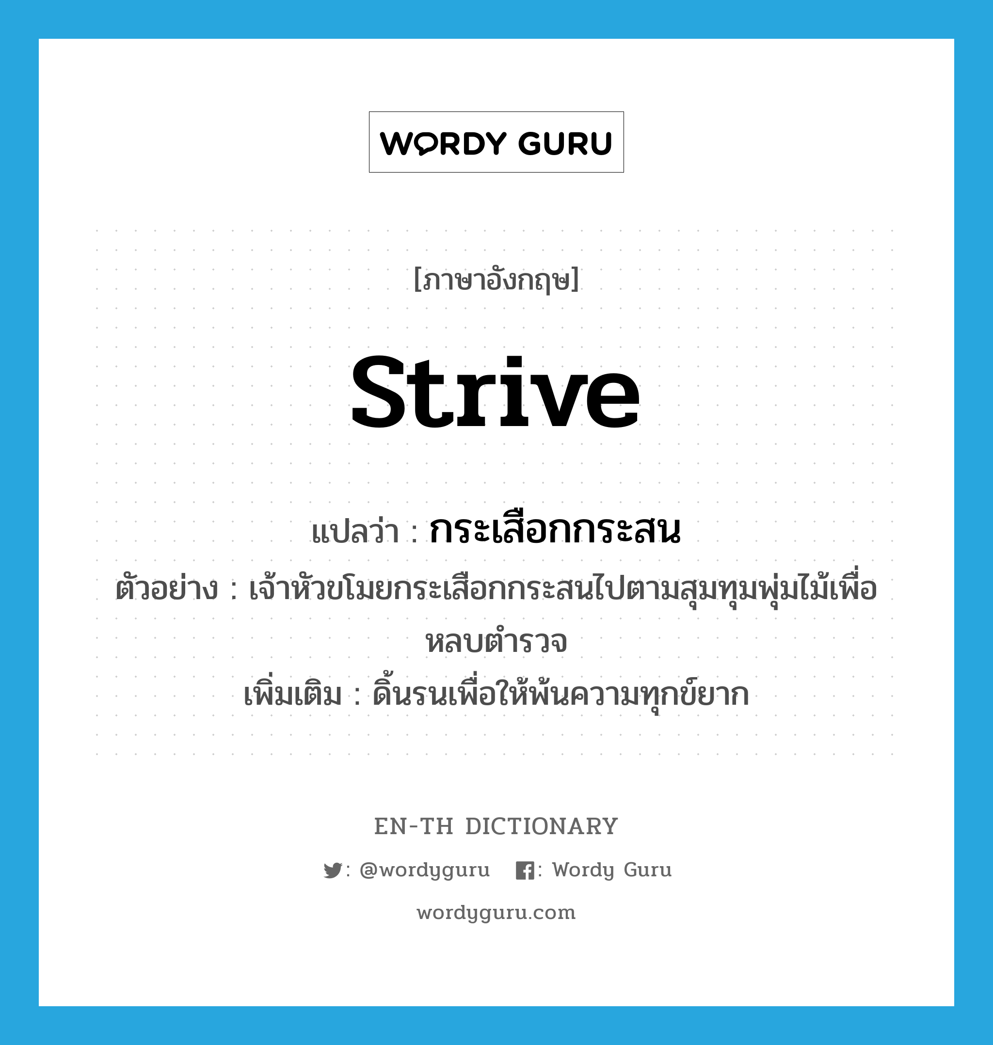 strive แปลว่า?, คำศัพท์ภาษาอังกฤษ strive แปลว่า กระเสือกกระสน ประเภท V ตัวอย่าง เจ้าหัวขโมยกระเสือกกระสนไปตามสุมทุมพุ่มไม้เพื่อหลบตำรวจ เพิ่มเติม ดิ้นรนเพื่อให้พ้นความทุกข์ยาก หมวด V