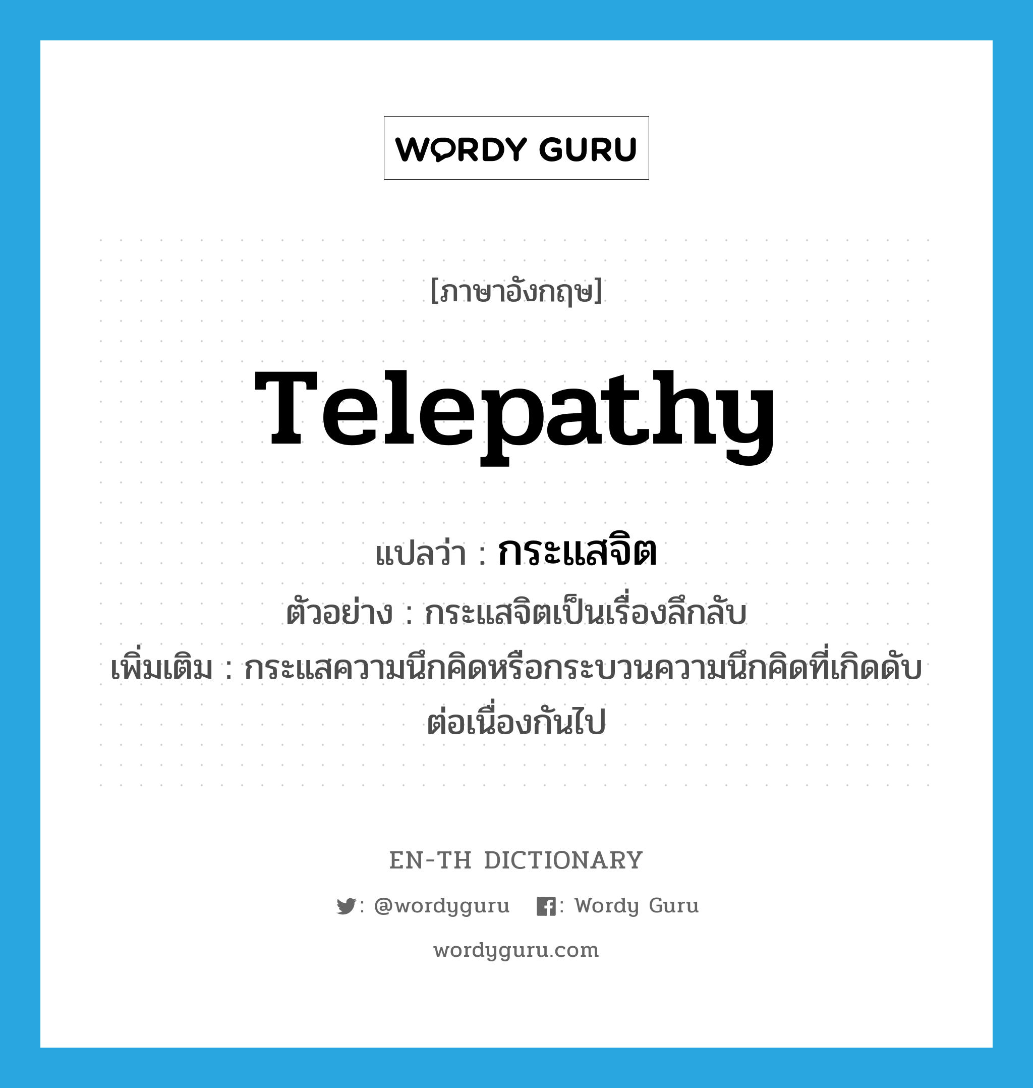 กระแสจิต ภาษาอังกฤษ?, คำศัพท์ภาษาอังกฤษ กระแสจิต แปลว่า telepathy ประเภท N ตัวอย่าง กระแสจิตเป็นเรื่องลึกลับ เพิ่มเติม กระแสความนึกคิดหรือกระบวนความนึกคิดที่เกิดดับต่อเนื่องกันไป หมวด N