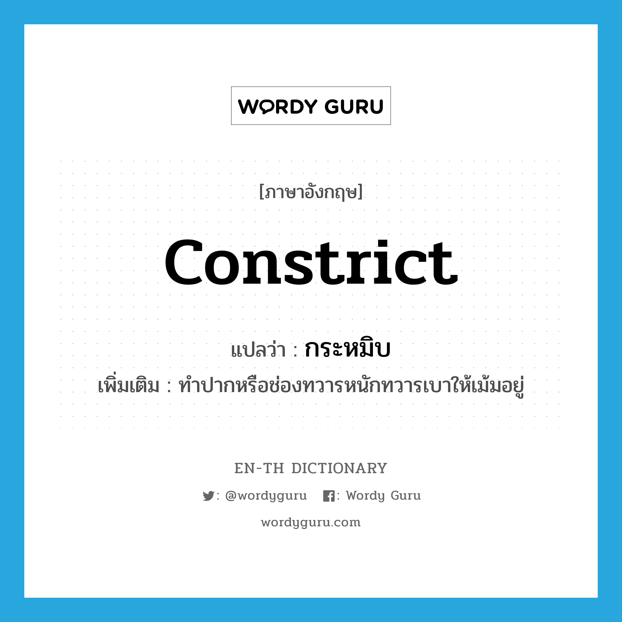 constrict แปลว่า?, คำศัพท์ภาษาอังกฤษ constrict แปลว่า กระหมิบ ประเภท V เพิ่มเติม ทำปากหรือช่องทวารหนักทวารเบาให้เม้มอยู่ หมวด V