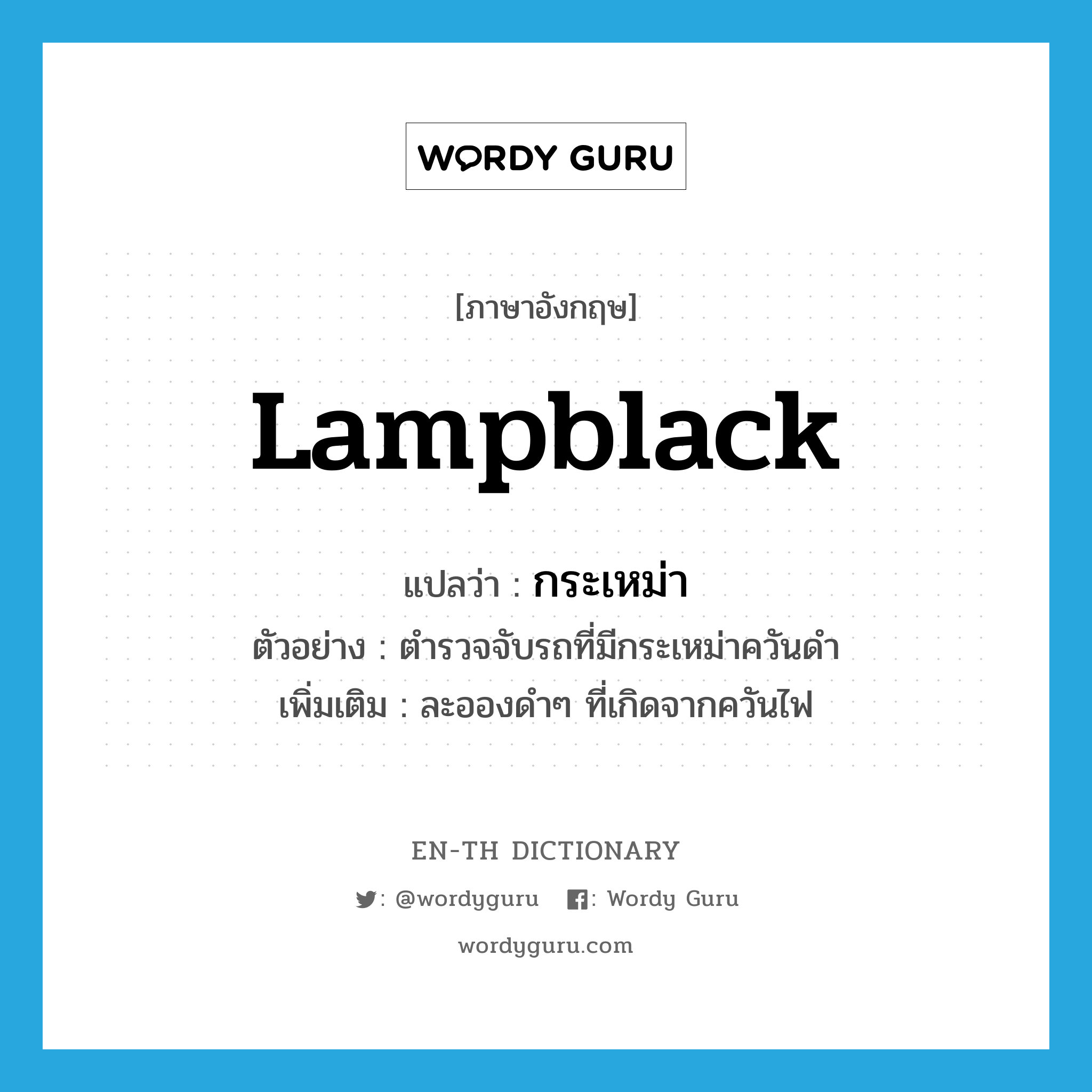 lampblack แปลว่า?, คำศัพท์ภาษาอังกฤษ lampblack แปลว่า กระเหม่า ประเภท N ตัวอย่าง ตำรวจจับรถที่มีกระเหม่าควันดำ เพิ่มเติม ละอองดำๆ ที่เกิดจากควันไฟ หมวด N